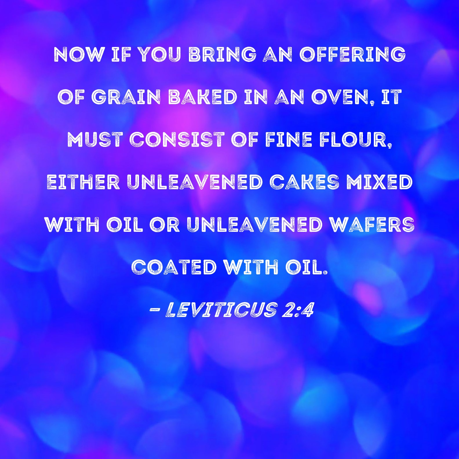 Leviticus 24 Now if you bring an offering of grain baked in an oven
