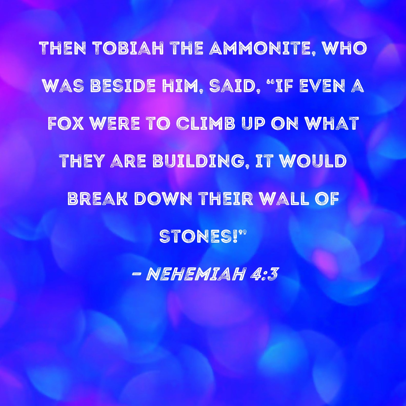 Nehemiah 43 Then Tobiah the Ammonite, who was beside him, said, "If