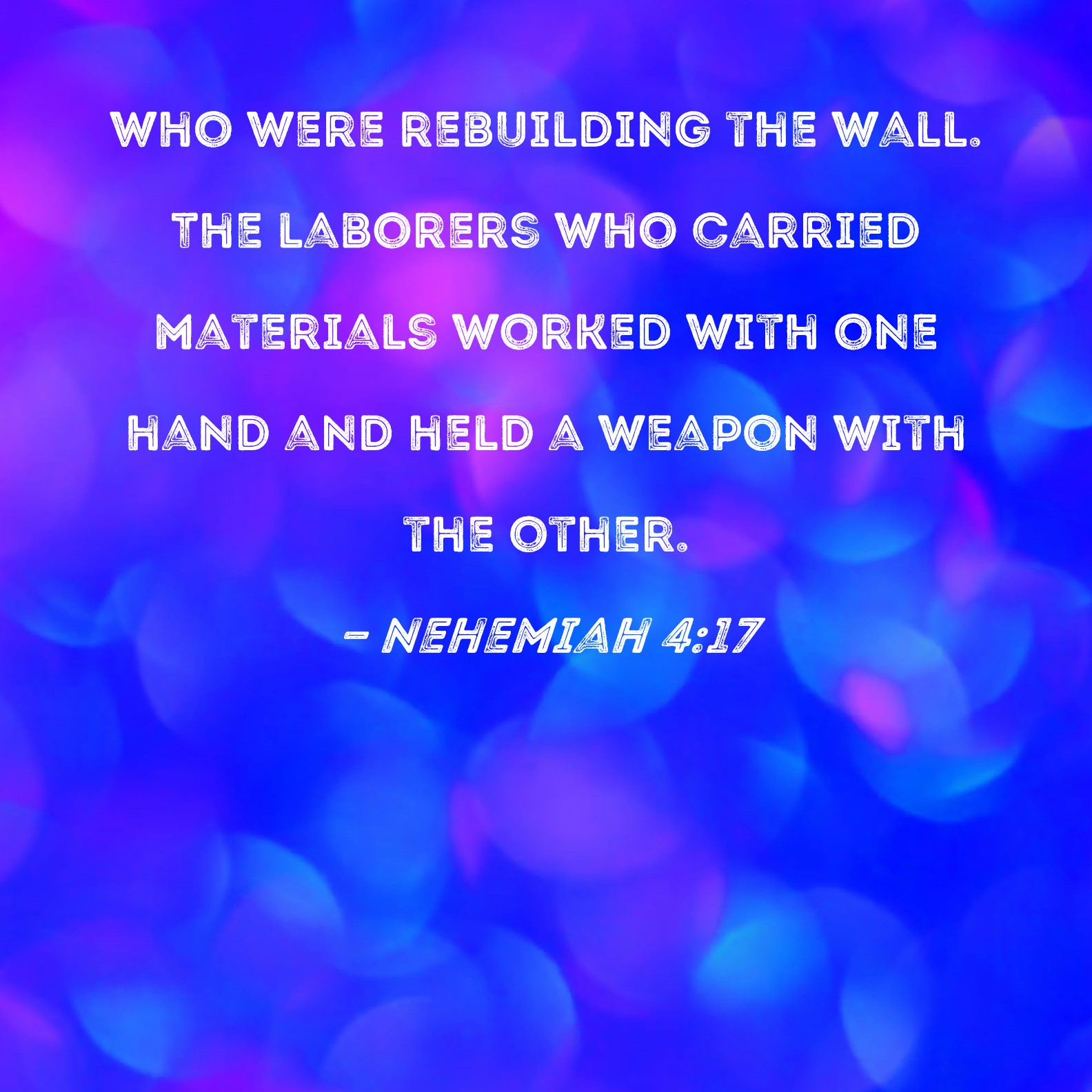 Nehemiah 417 who were rebuilding the wall. The laborers who carried