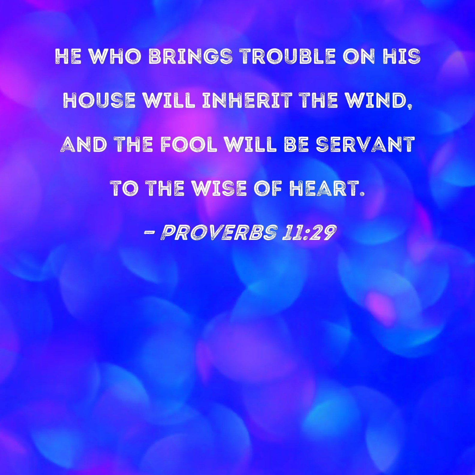 Proverbs 1129 He who brings trouble on his house will inherit the wind