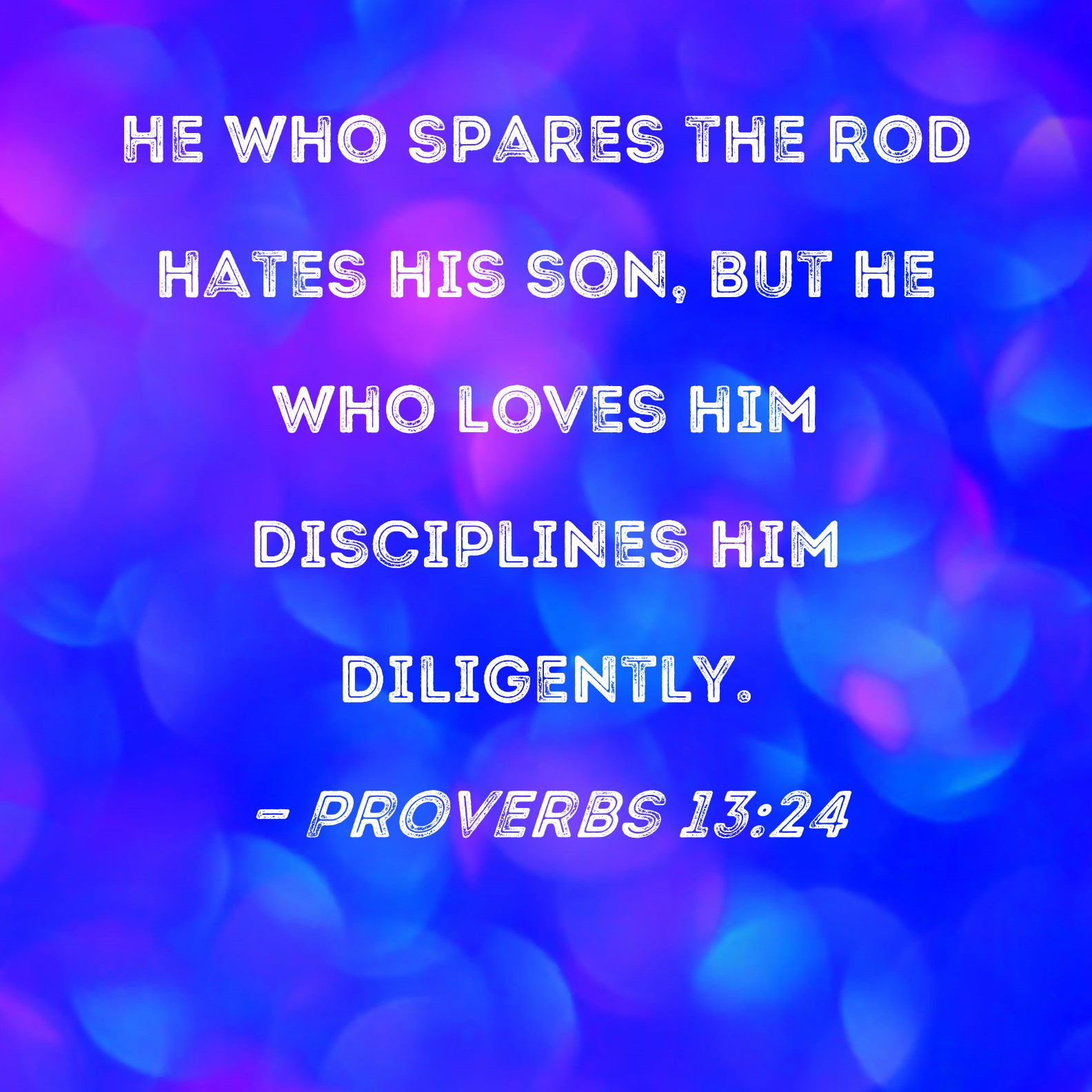 Proverbs 1324 He who spares the rod hates his son, but he who loves