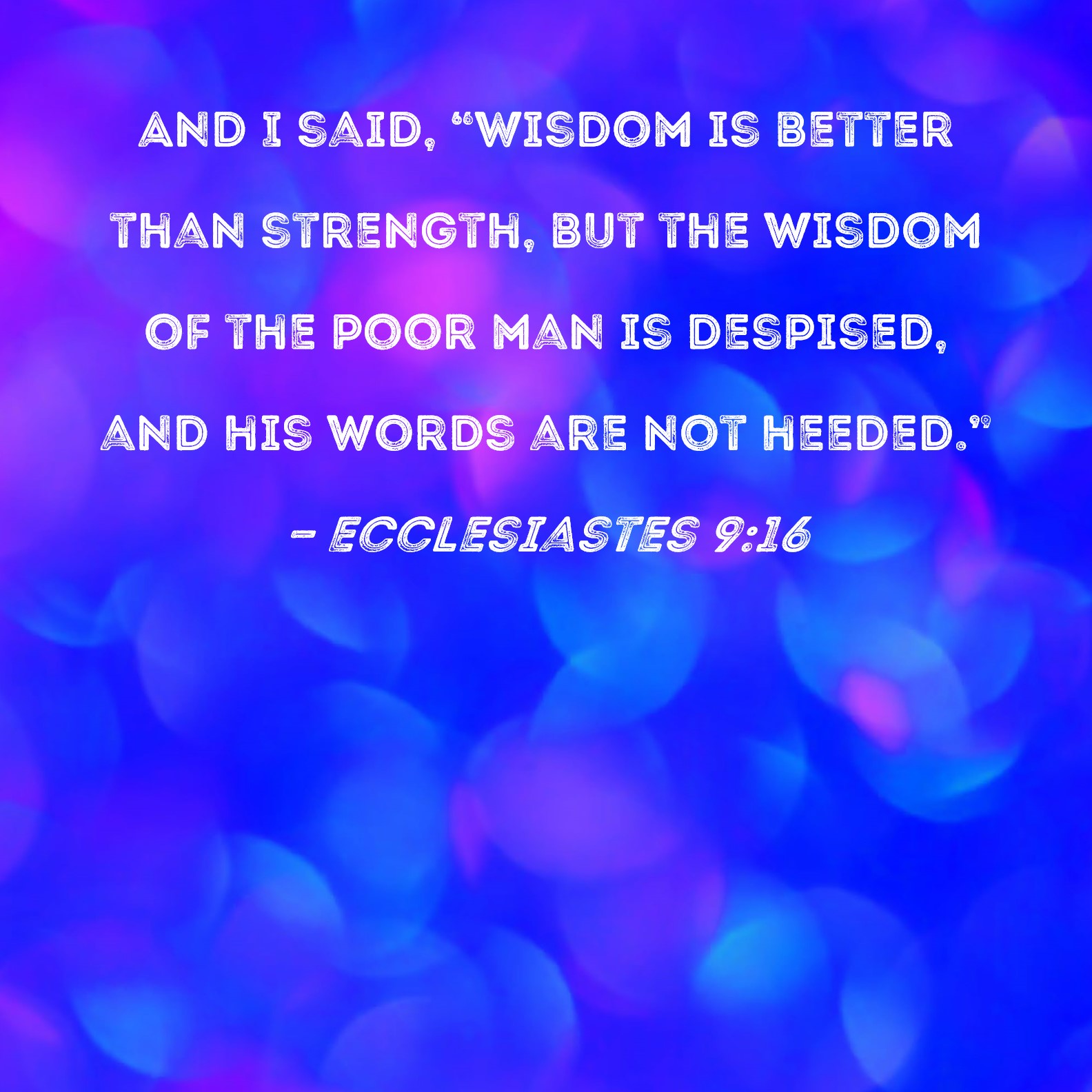 Ecclesiastes 916 And I said, "Wisdom is better than strength, but the