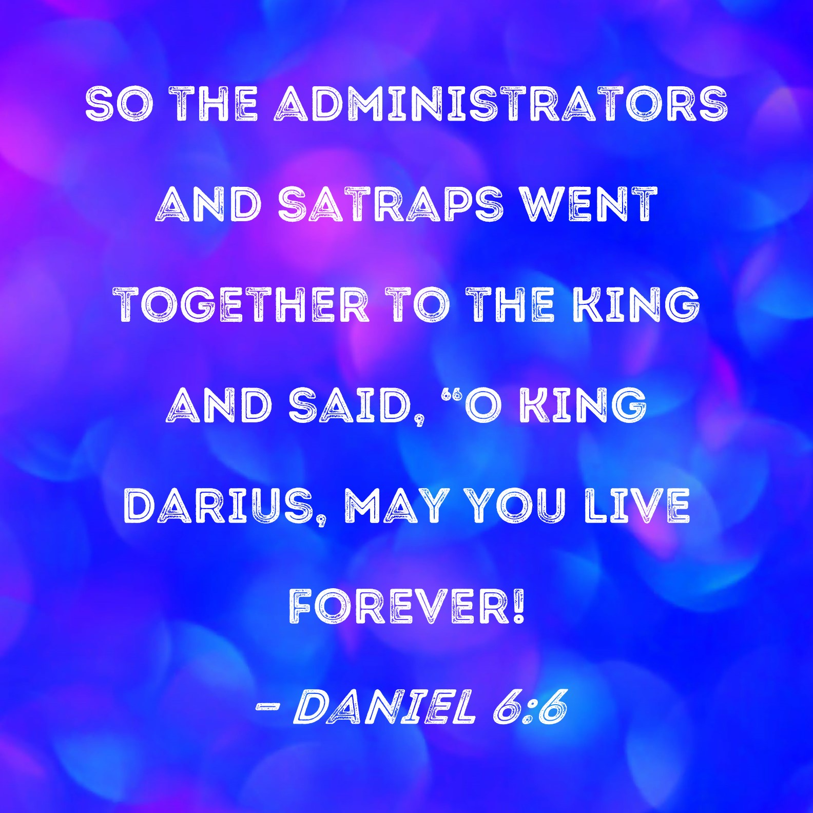 Daniel 66 So the administrators and satraps went together to the king and said, "O King Darius