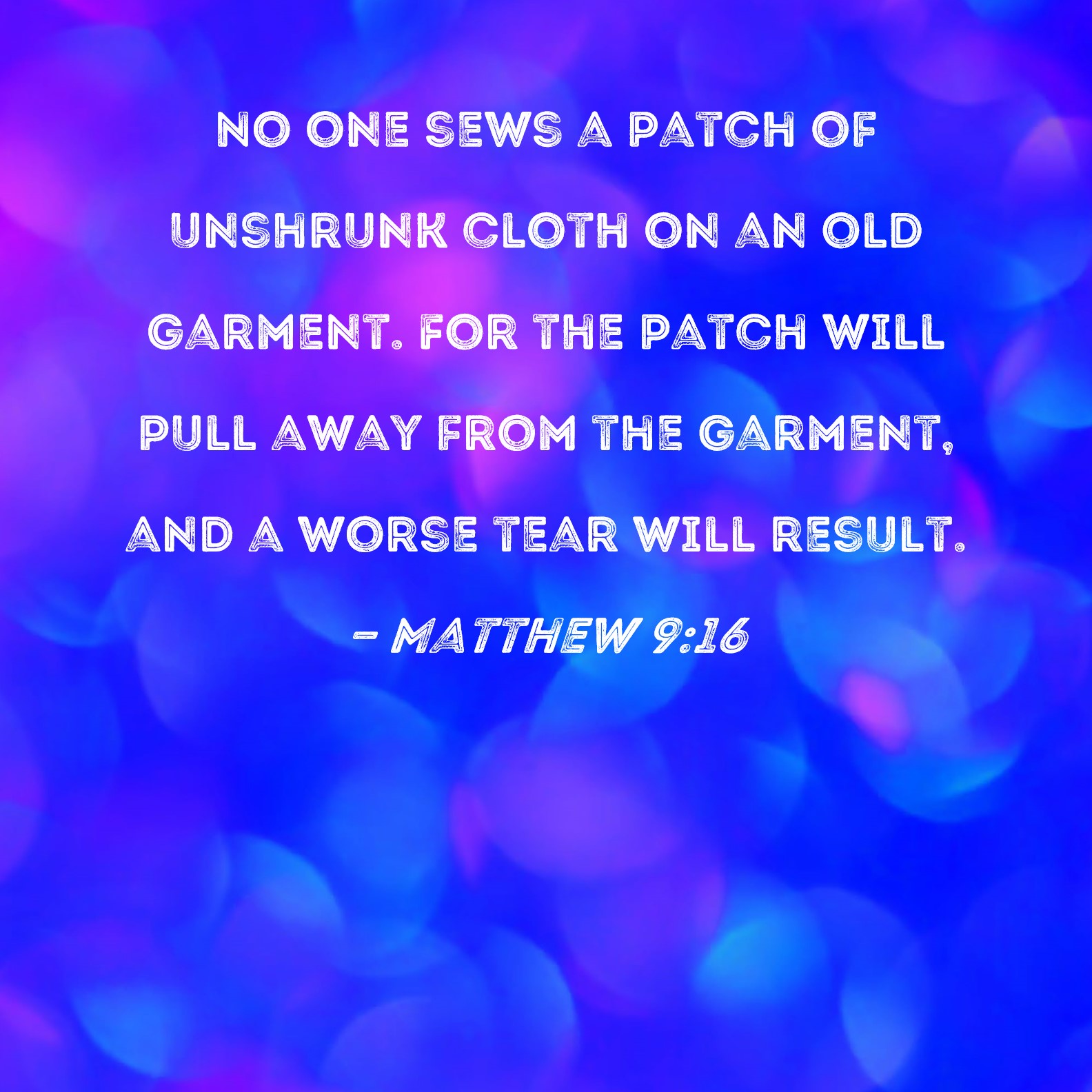 Matthew 916 No one sews a patch of unshrunk cloth on an old garment
