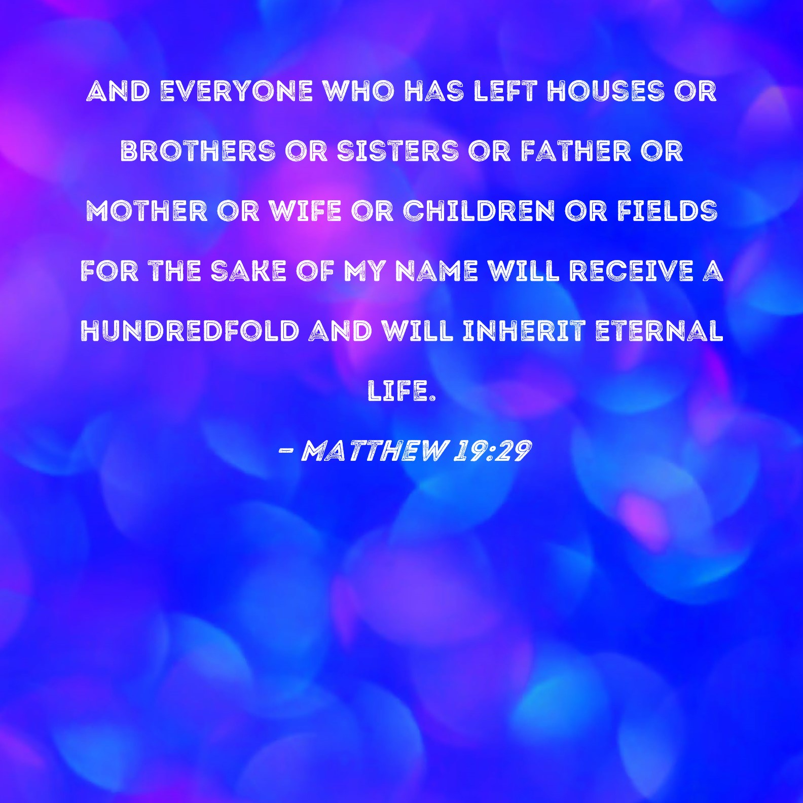 Matthew 1929 And everyone who has left houses or brothers or sisters