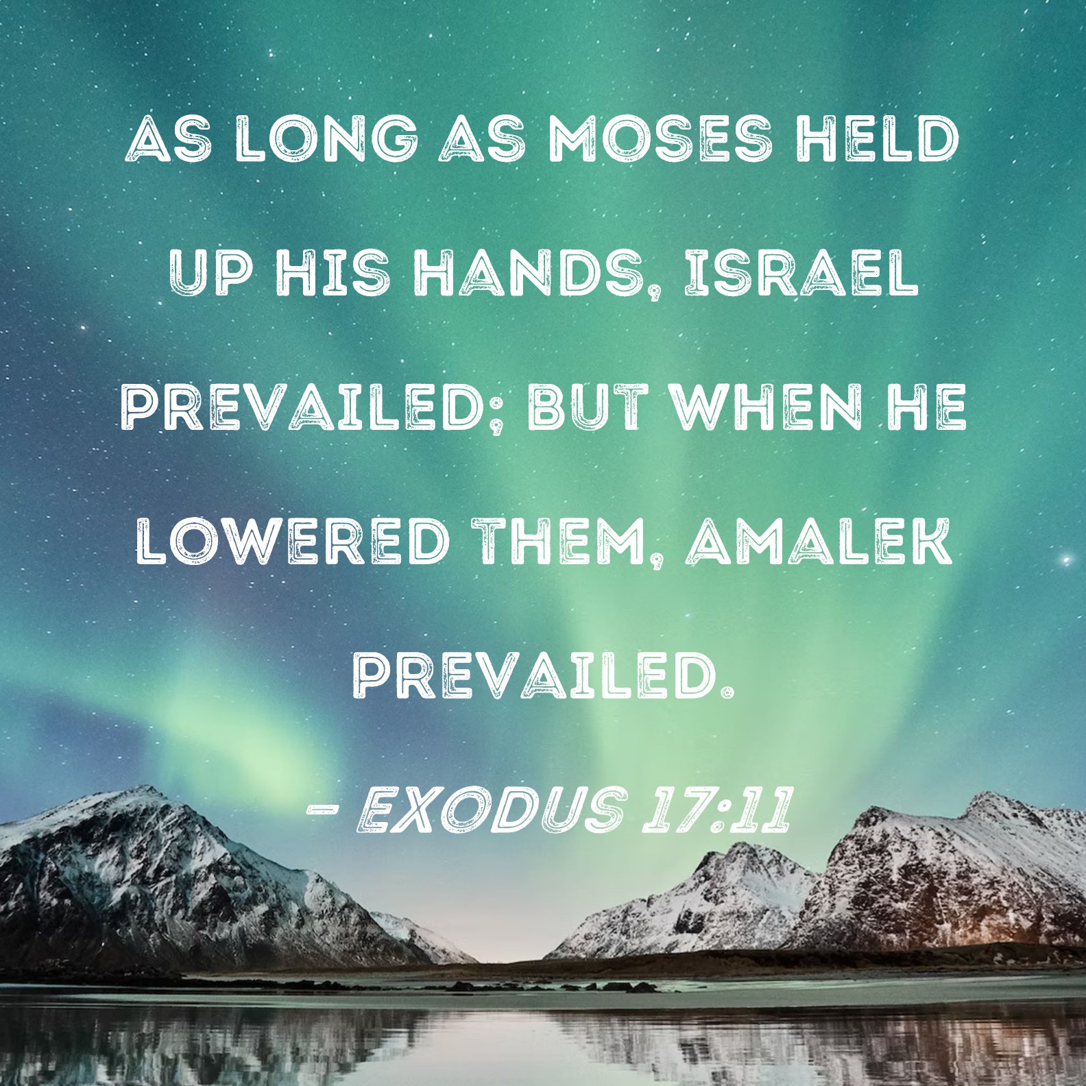 Exodus 1711 As long as Moses held up his hands, Israel prevailed; but