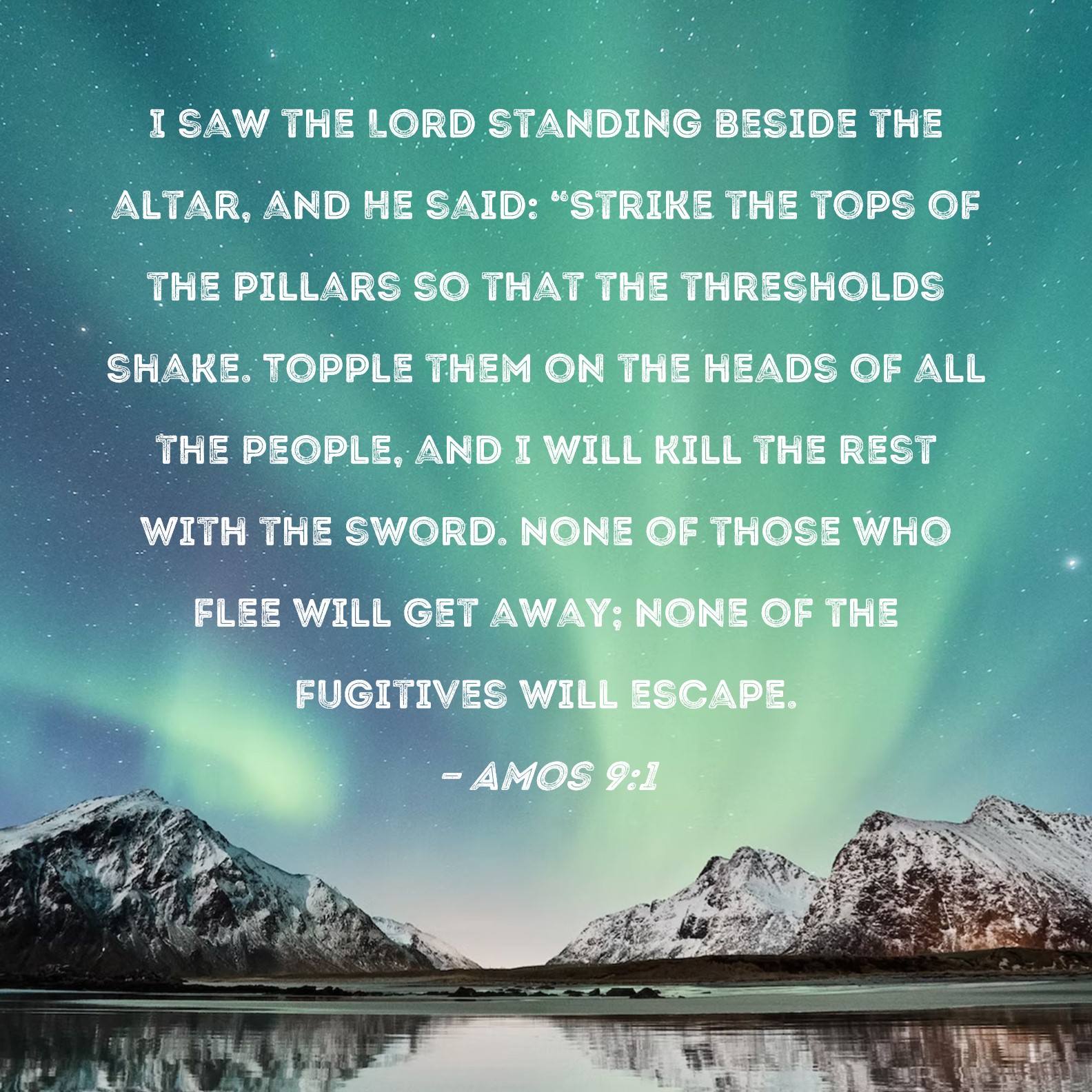Amos 91 I saw the Lord standing beside the altar, and He said "Strike the tops of the pillars