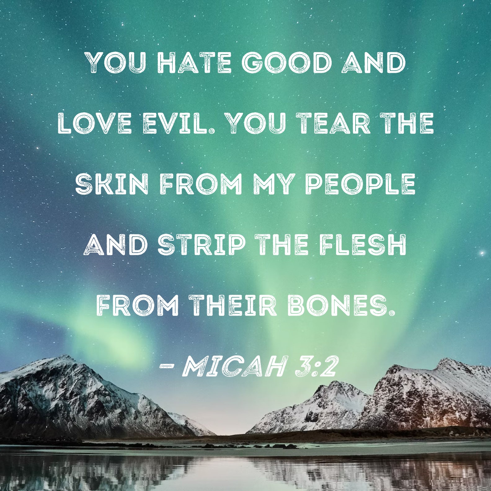 Micah 32 You hate good and love evil. You tear the skin from my people