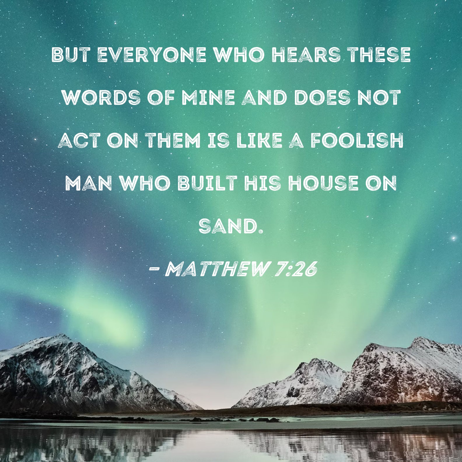 Matthew 726 But everyone who hears these words of Mine and does not