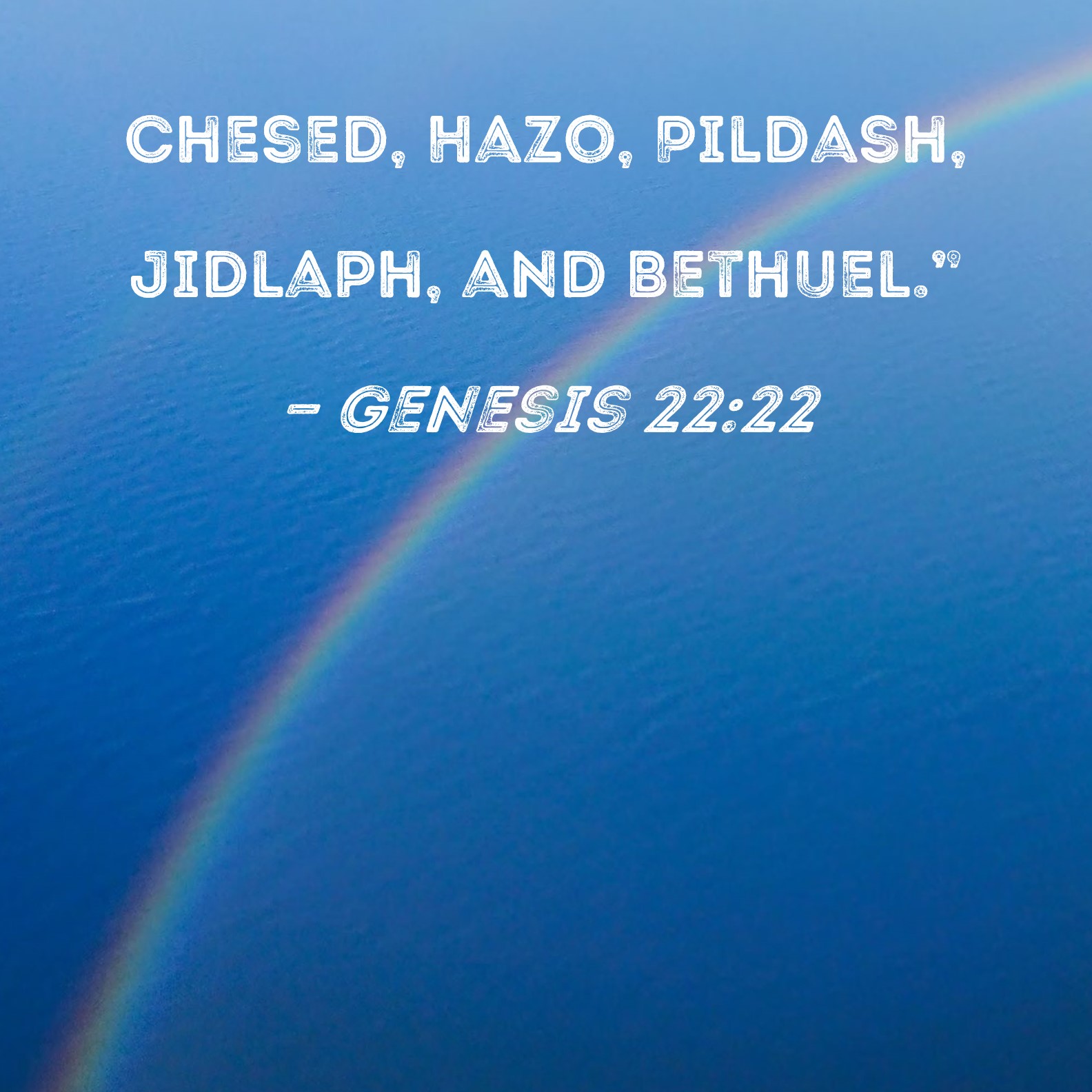Genesis 2222 Chesed, Hazo, Pildash, Jidlaph, and Bethuel."
