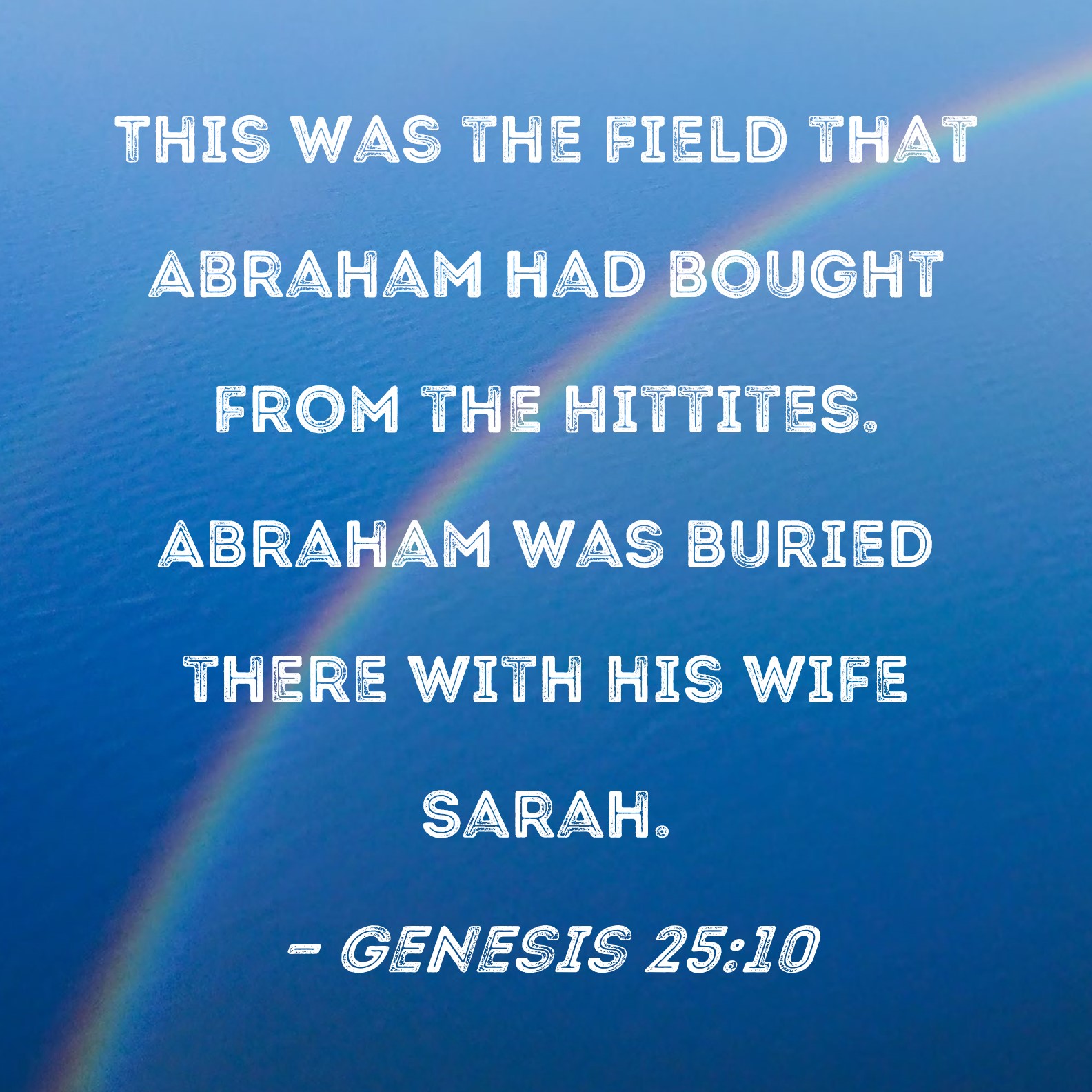Genesis 2510 This was the field that Abraham had bought from the Hittites. Abraham was buried