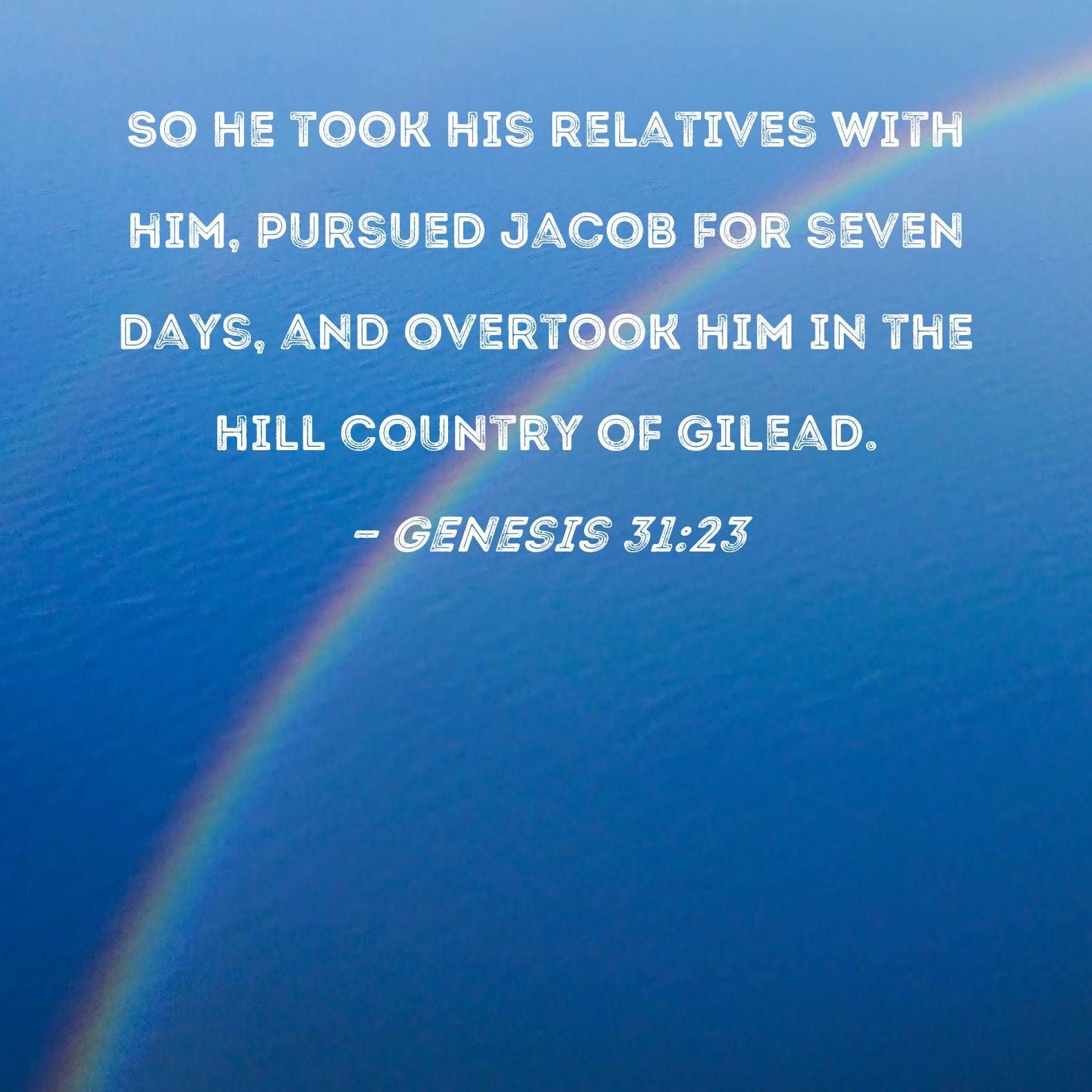 Genesis 3123 So he took his relatives with him, pursued Jacob for