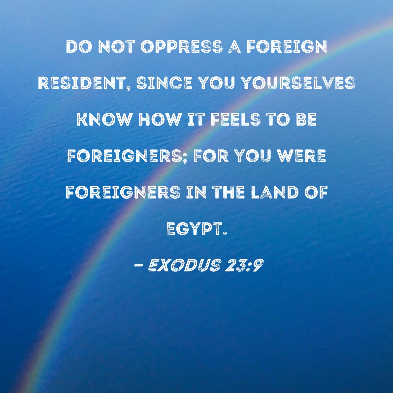 Exodus 239 Do not oppress a foreign resident, since you yourselves know how it feels to be