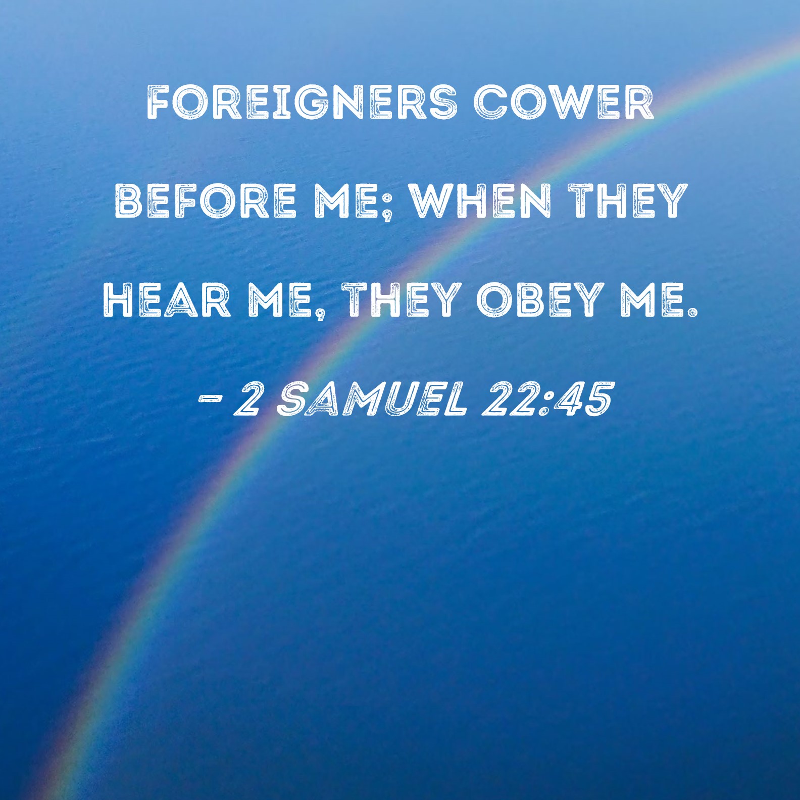 2 Samuel 2245 Foreigners cower before me; when they hear me, they obey me.