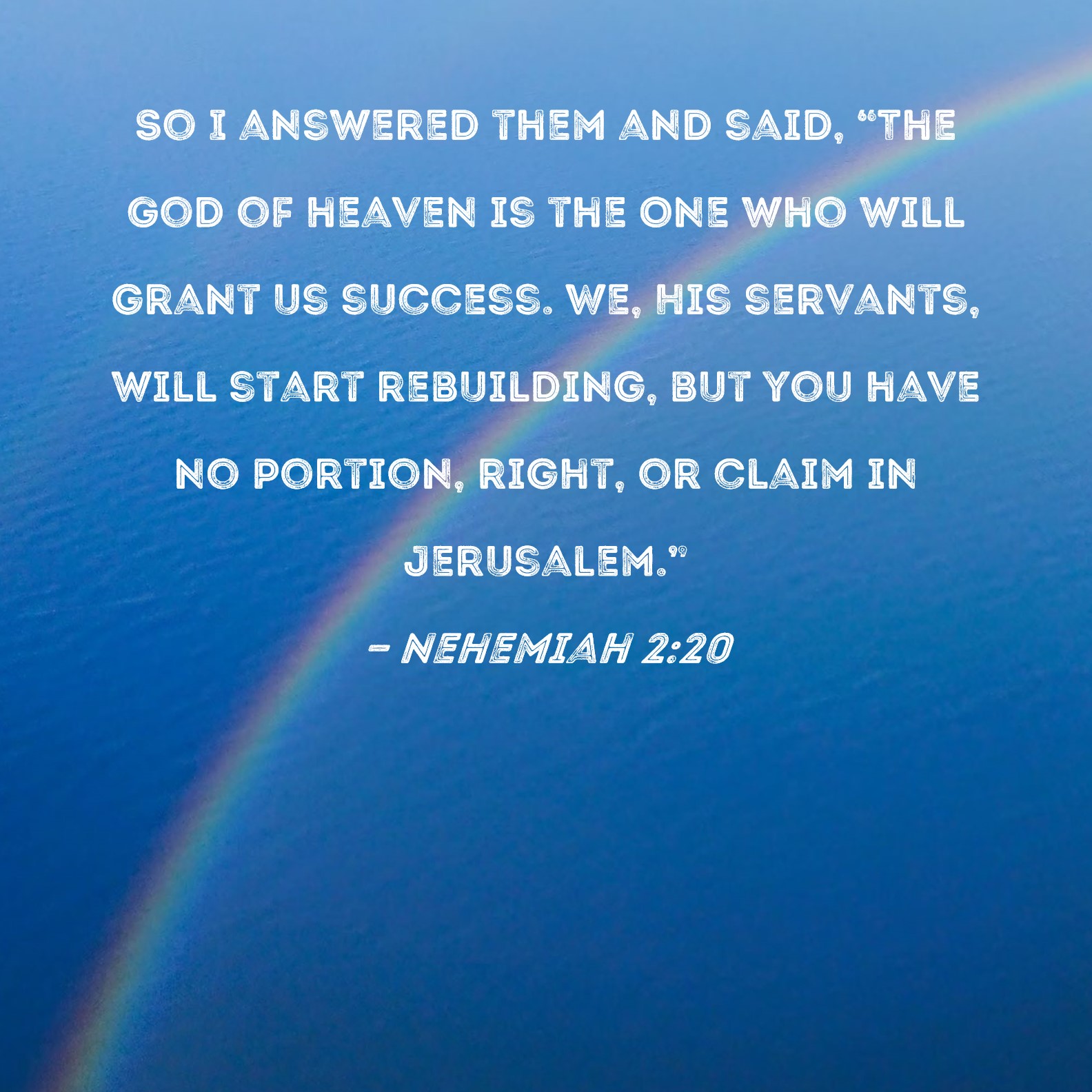 Nehemiah 220 So I answered them and said, "The God of heaven is the
