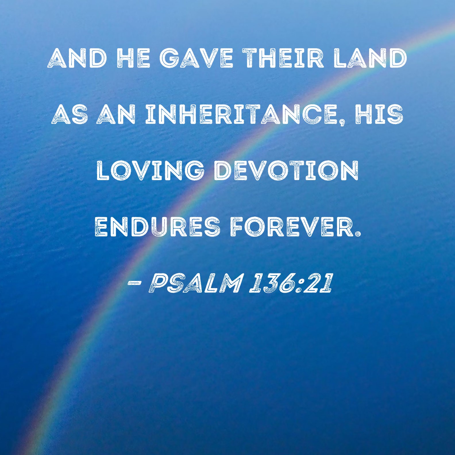 Psalm 13621 and He gave their land as an inheritance, His loving