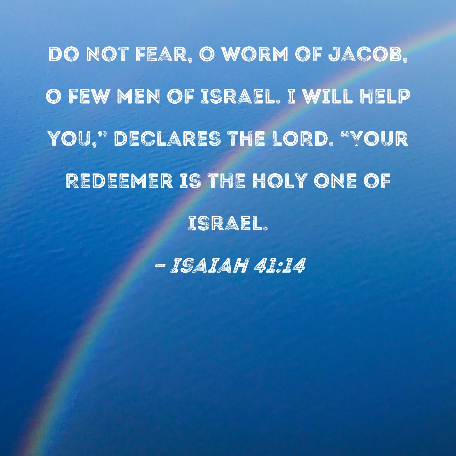 Isaiah 4114 Do not fear, O worm of Jacob, O few men of Israel. I will help you," declares the