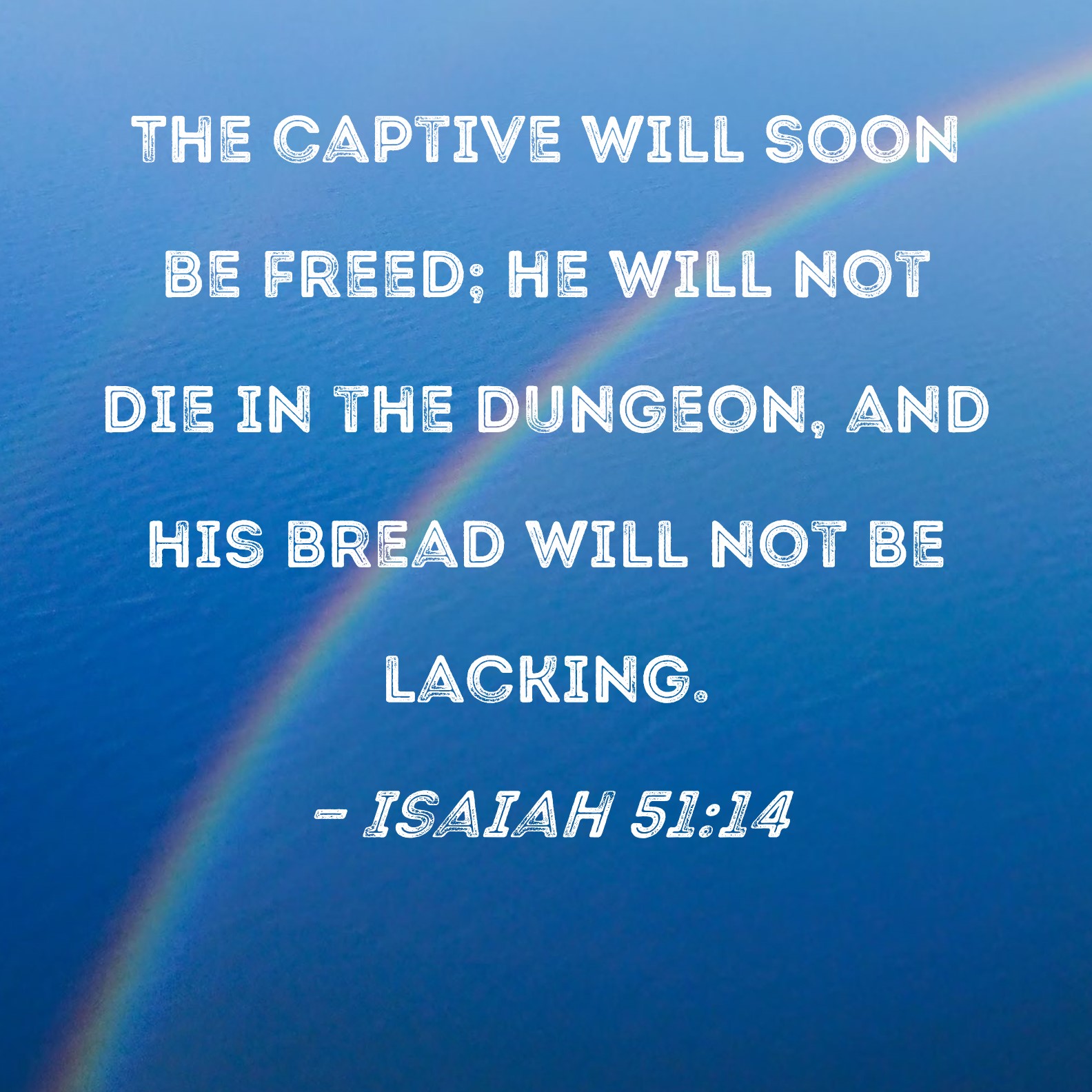 Isaiah 5114 The captive will soon be freed; he will not die in the