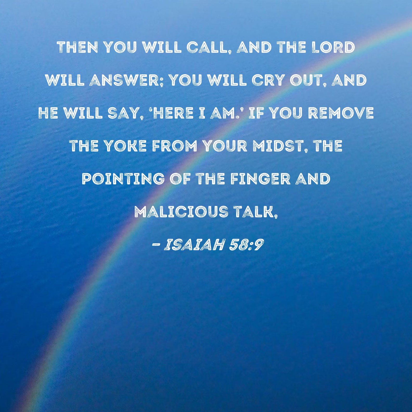 Isaiah 589 Then you will call, and the LORD will answer; you will cry