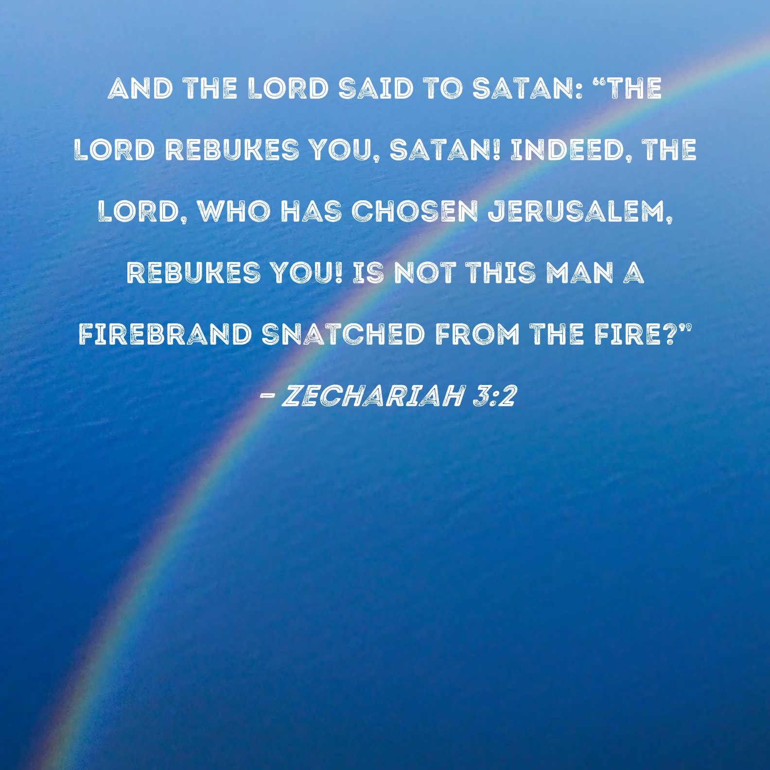 Zechariah 32 And the LORD said to Satan "The LORD rebukes you, Satan