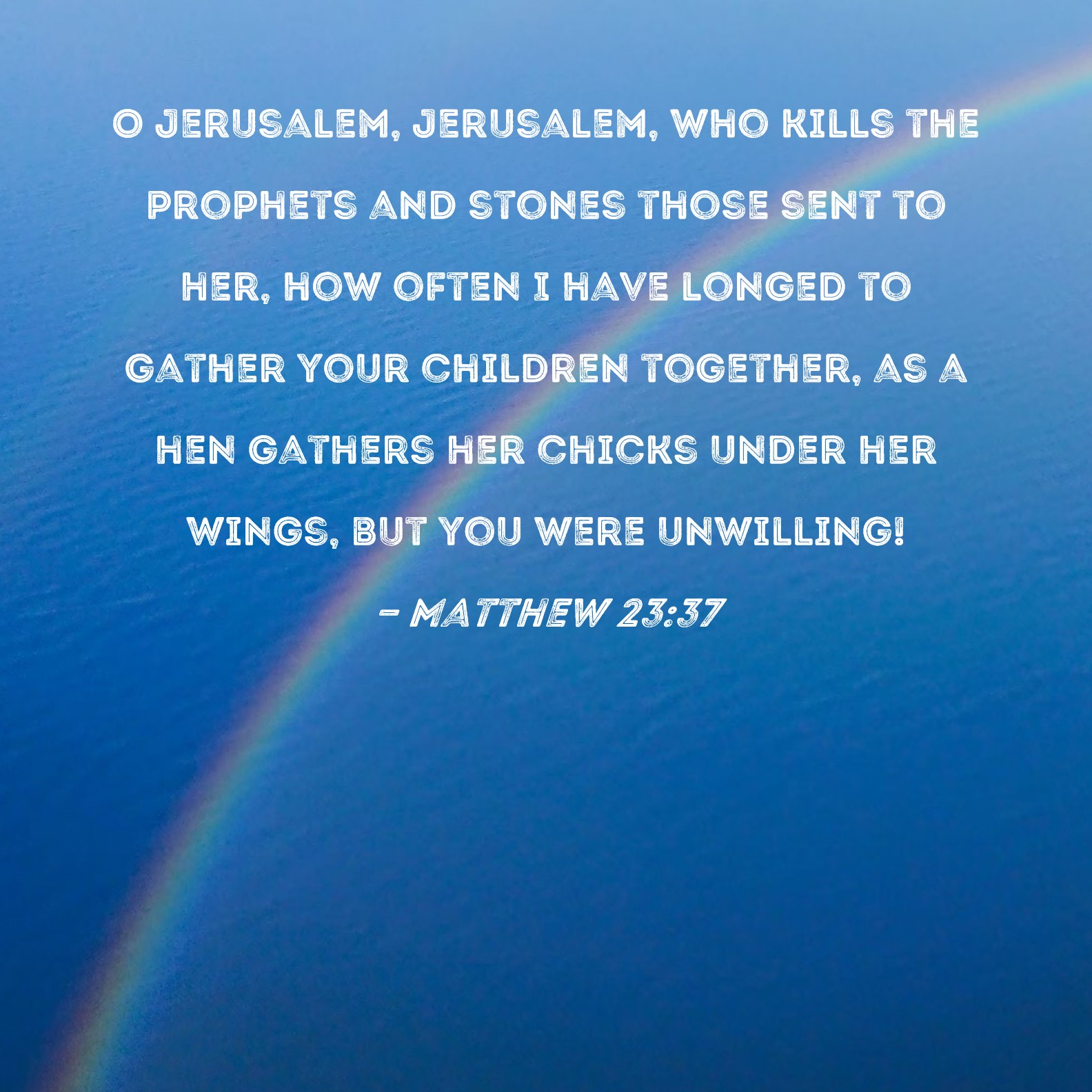 Matthew 23:37 O Jerusalem, Jerusalem, who kills the prophets and stones