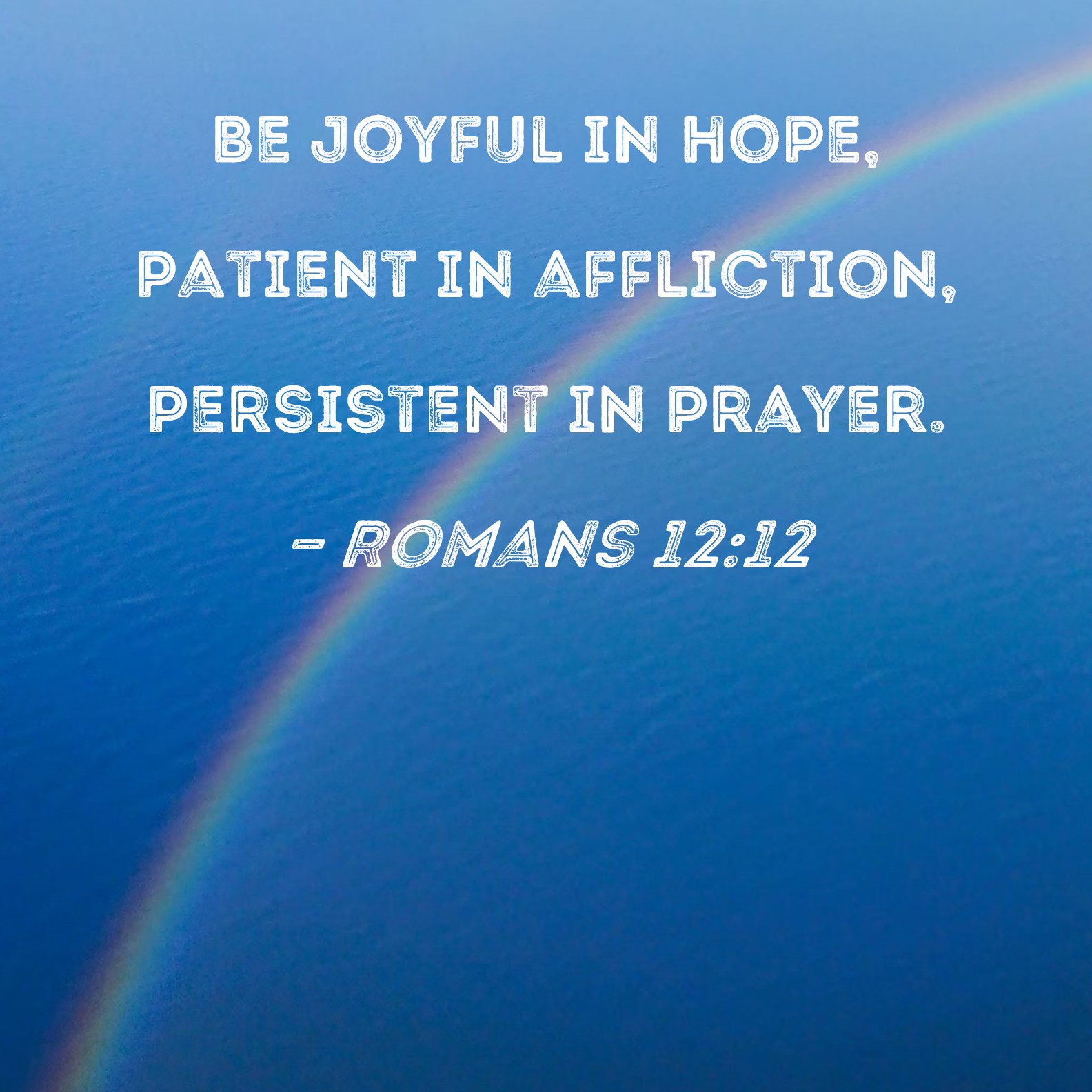 Romans 1212 Be joyful in hope, patient in affliction, persistent in