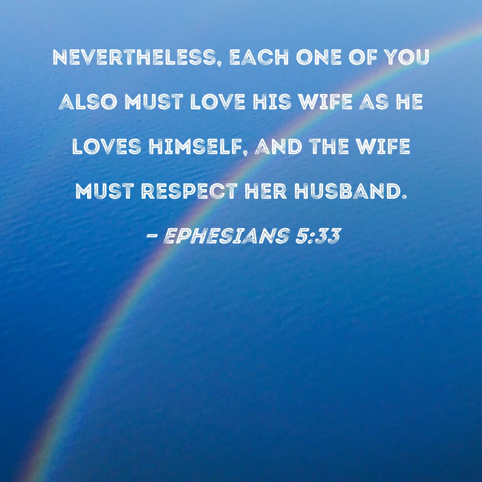 Ephesians 533 Nevertheless, each one of you also must love his wife as