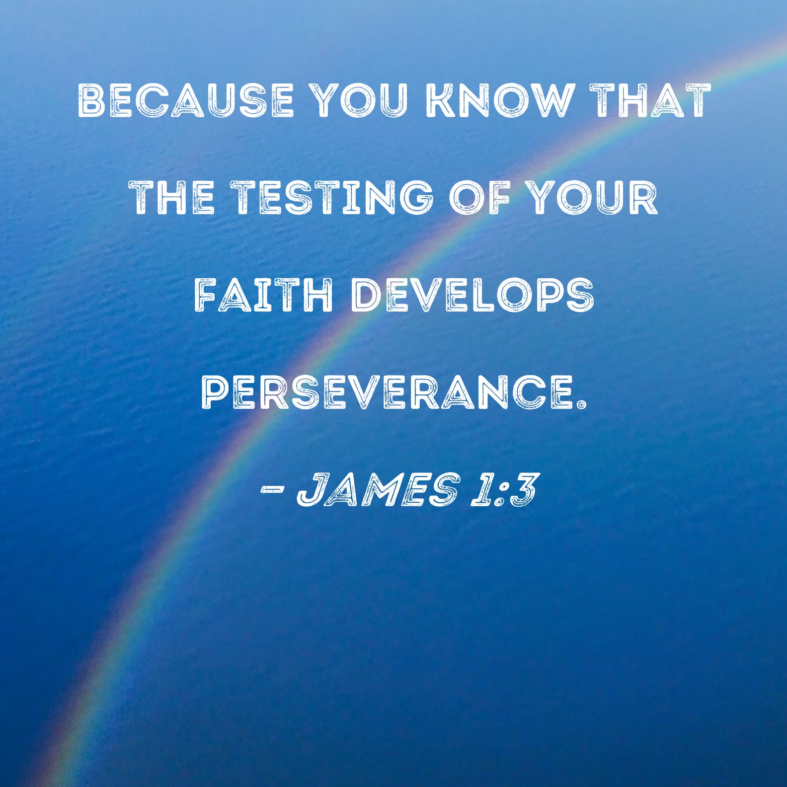 James 13 because you know that the testing of your faith develops