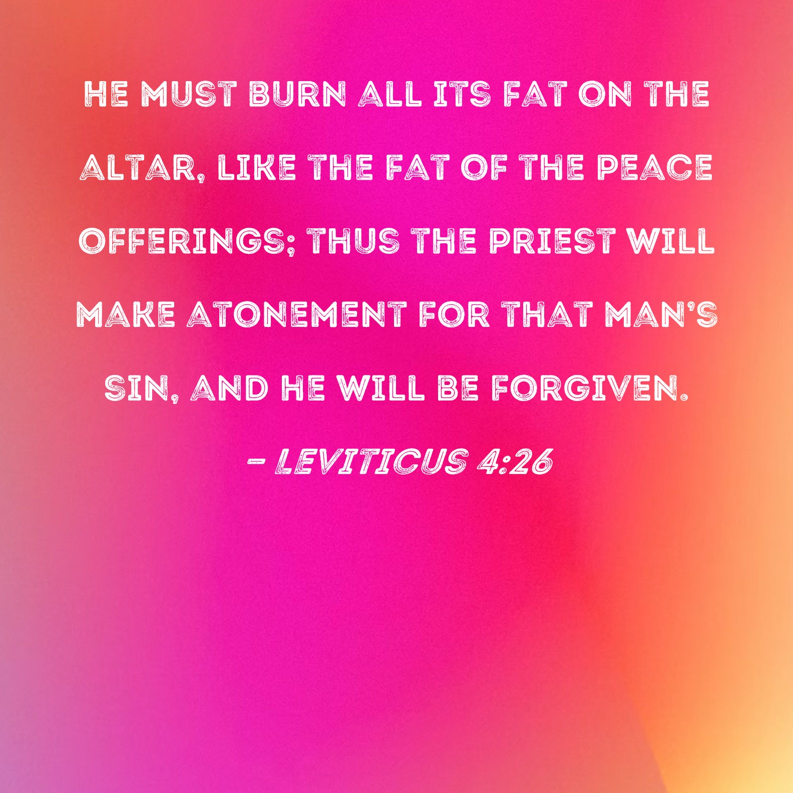 Leviticus 426 He must burn all its fat on the altar, like the fat of