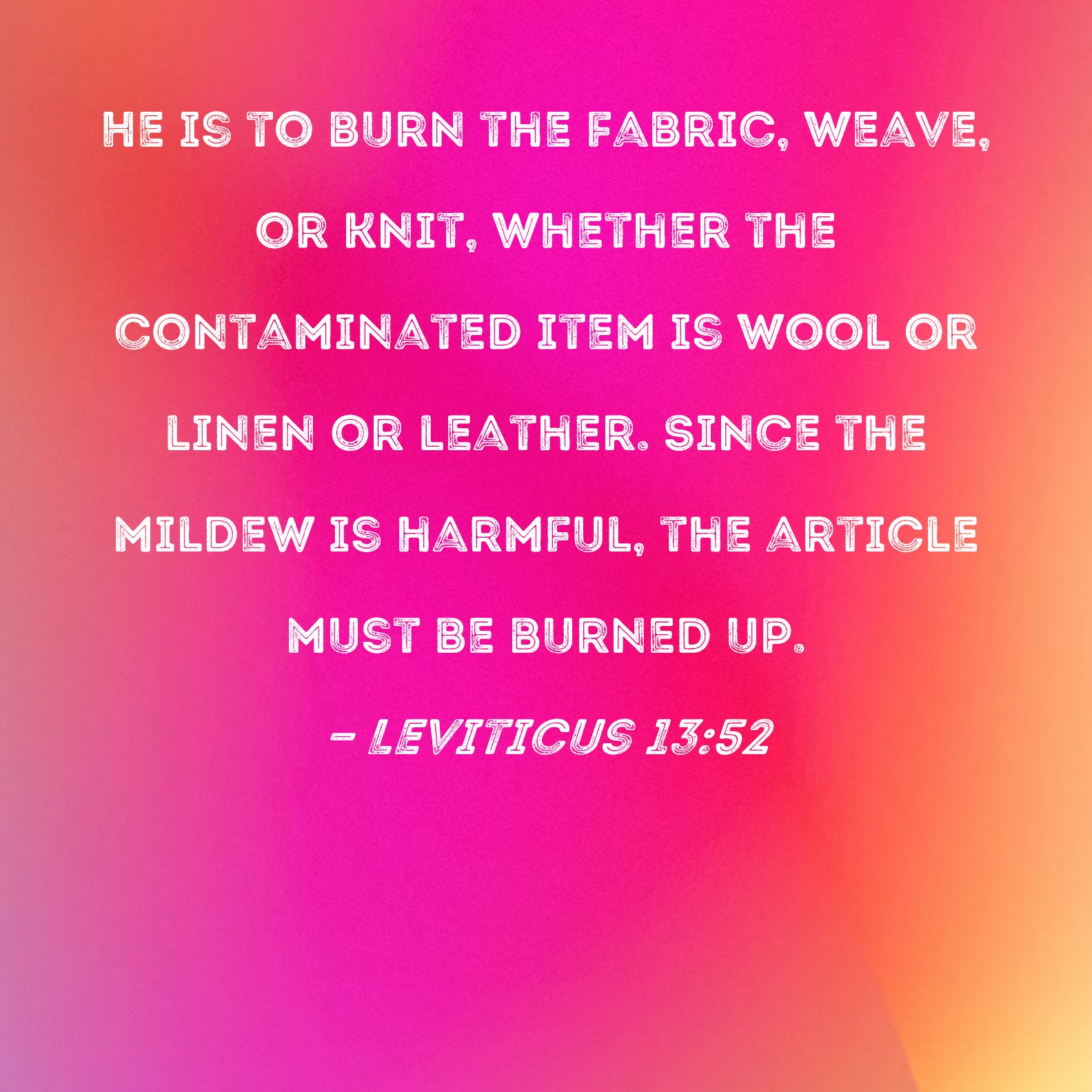 Leviticus 1352 He is to burn the fabric, weave, or knit, whether the