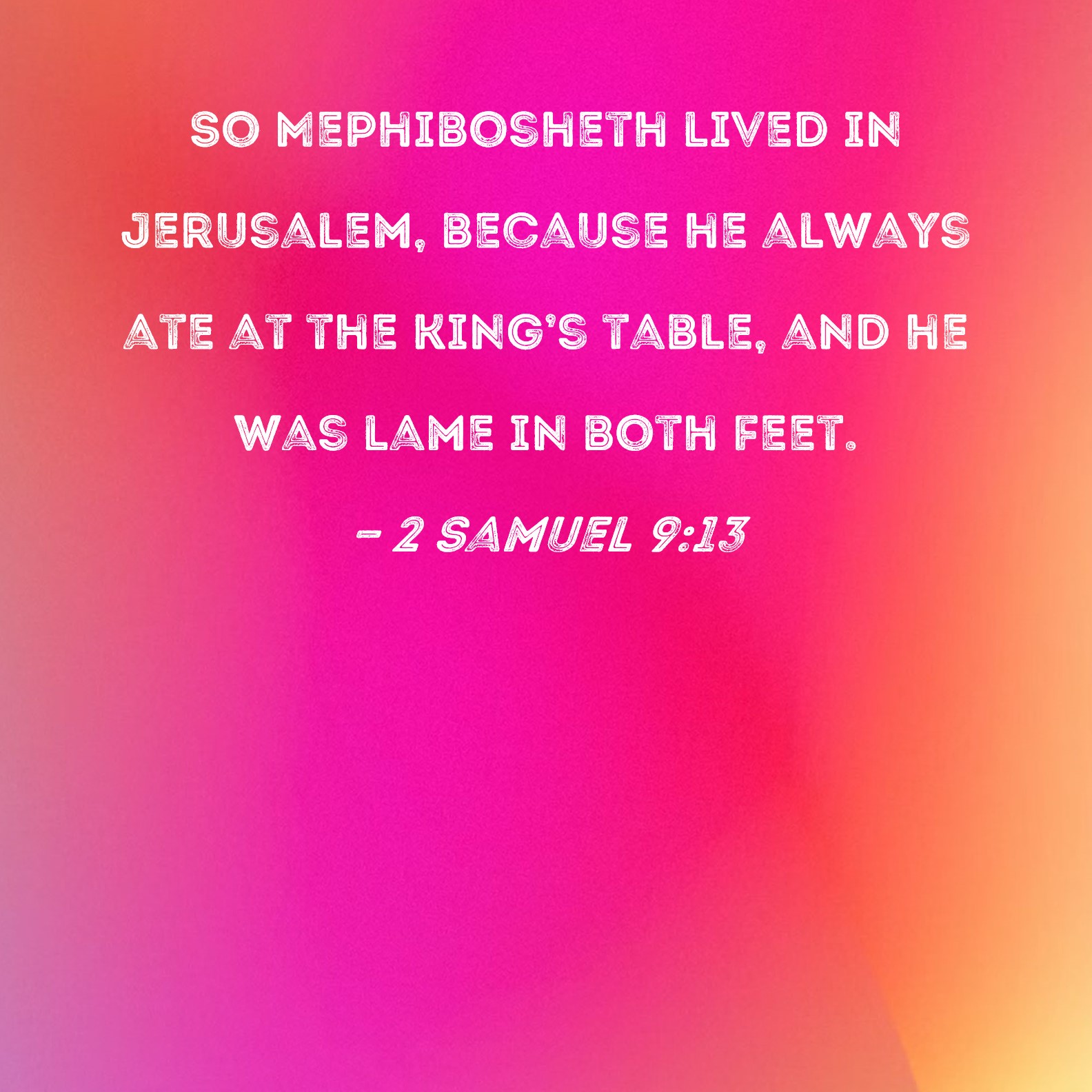 2 Samuel 913 So Mephibosheth lived in Jerusalem, because he always ate