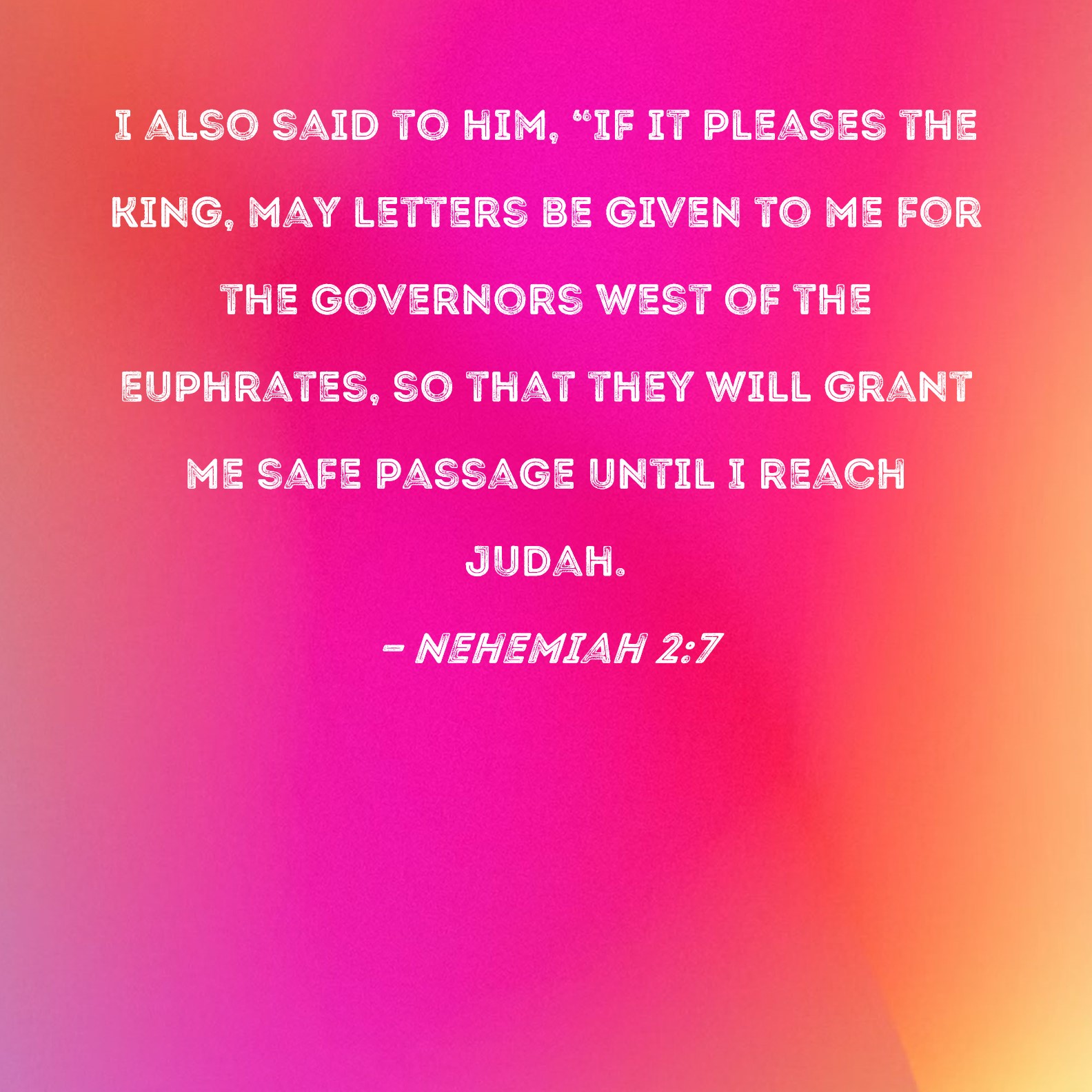 Nehemiah 27 I also said to him, "If it pleases the king, may letters