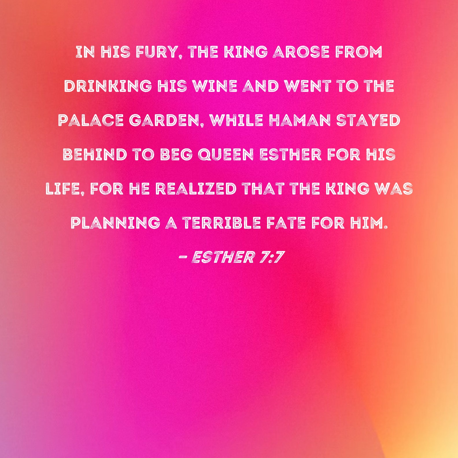 Esther 77 In his fury, the king arose from drinking his wine and went