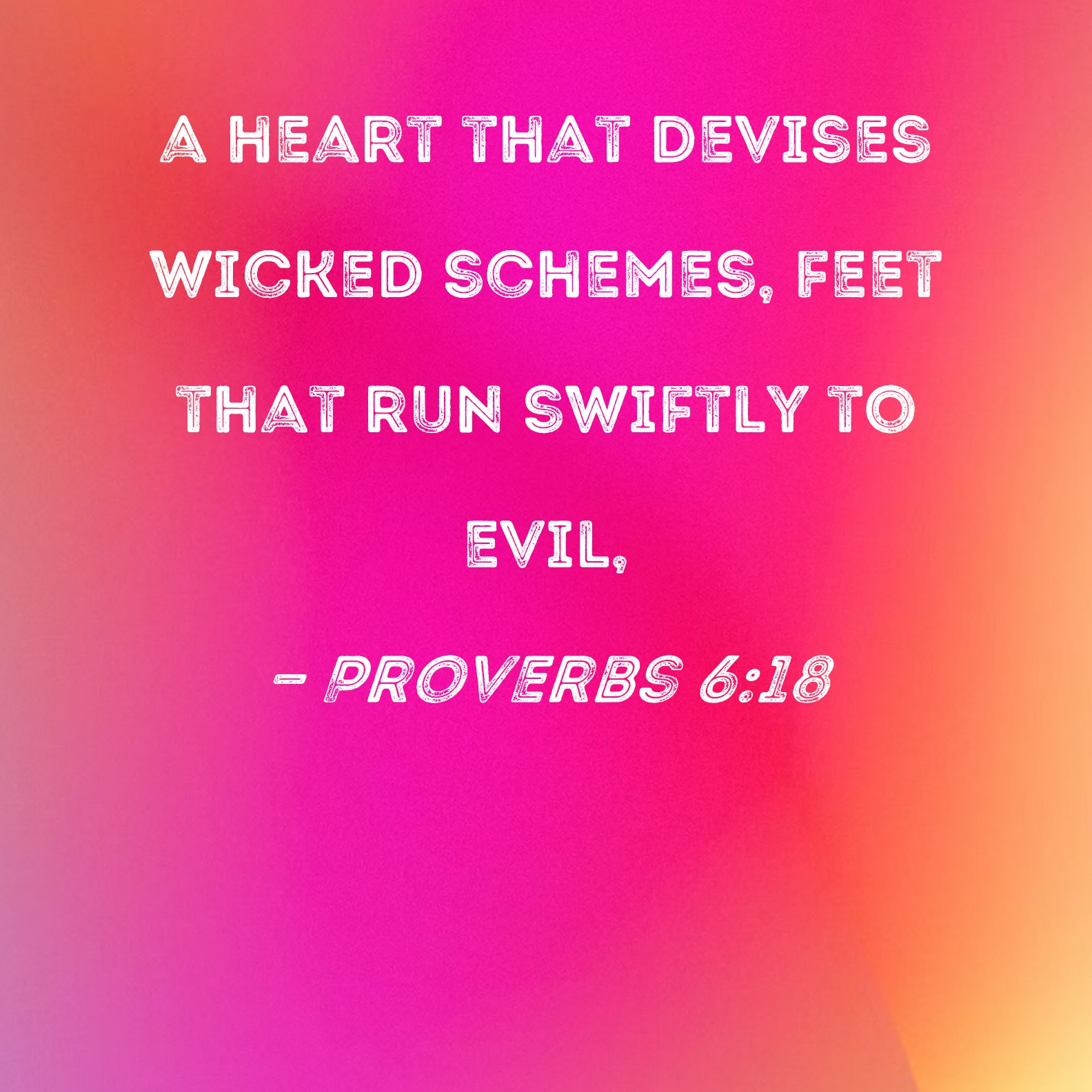 Proverbs 618 a heart that devises wicked schemes, feet that run swiftly to evil,