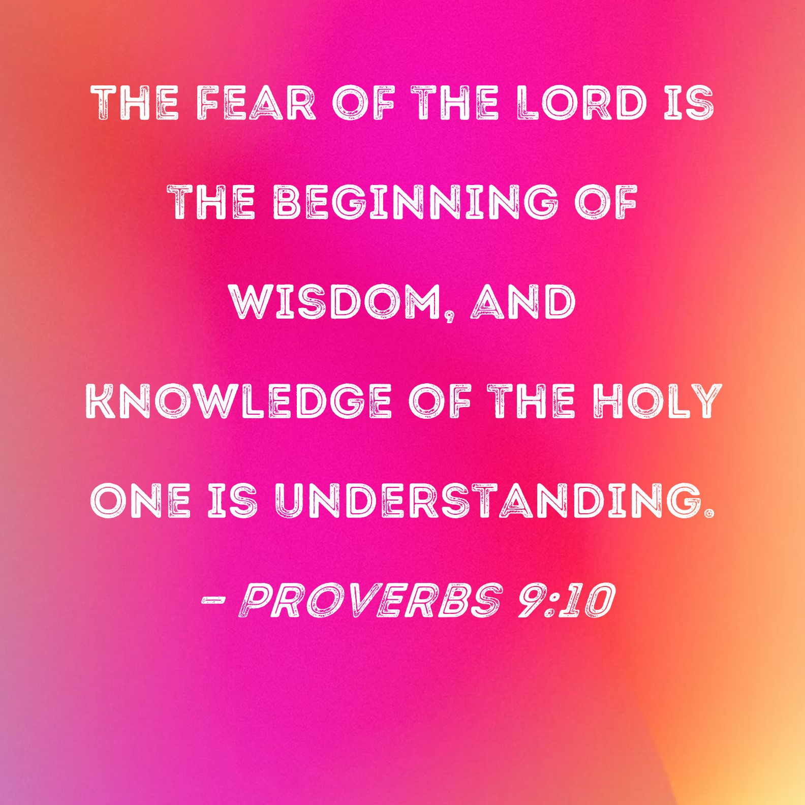 Proverbs 910 The fear of the LORD is the beginning of wisdom, and
