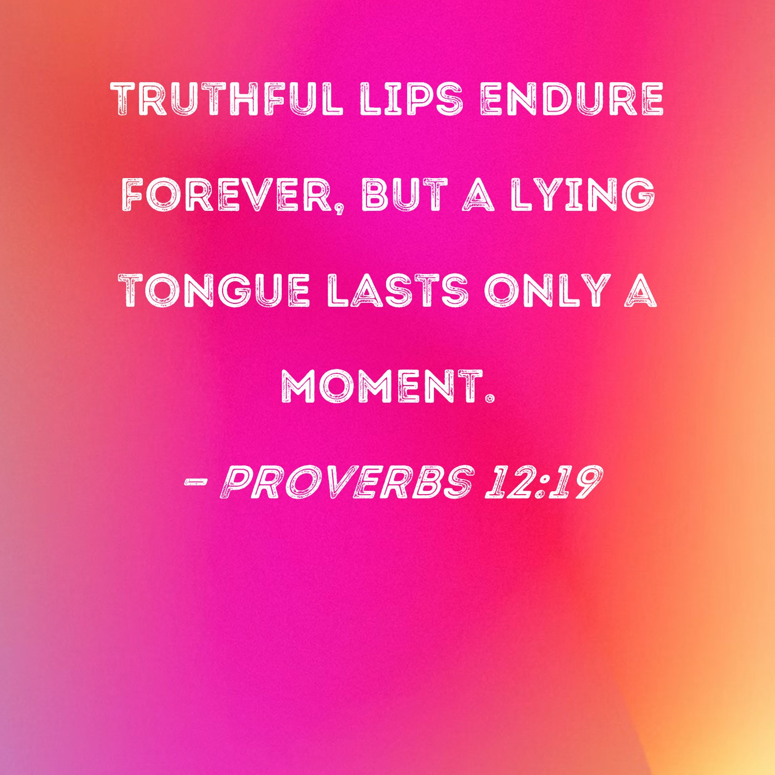 Proverbs 1219 Truthful lips endure forever, but a lying tongue lasts