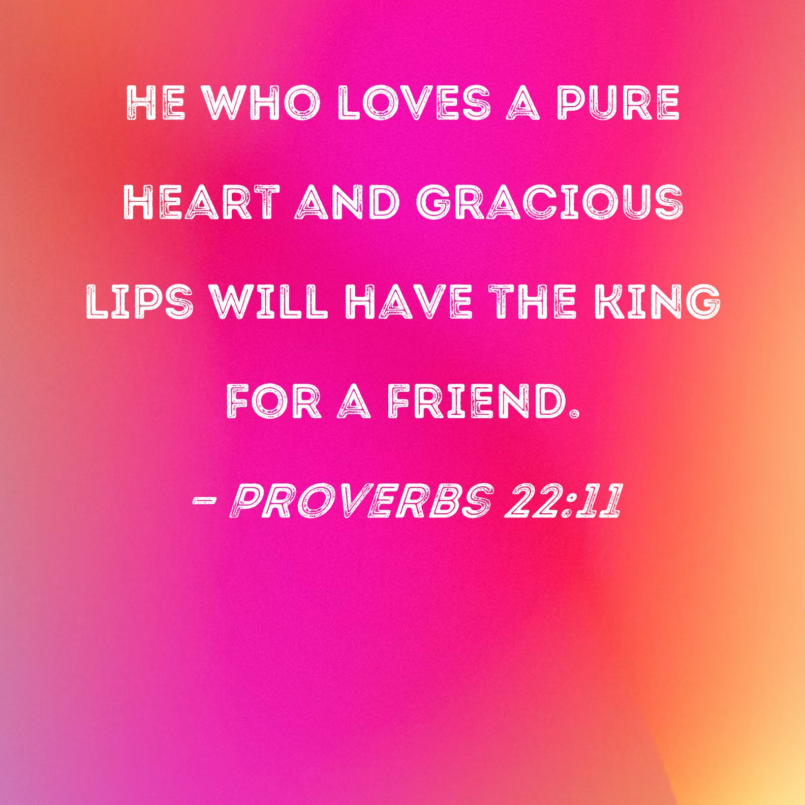 Proverbs 2211 He who loves a pure heart and gracious lips will have the king for a friend.