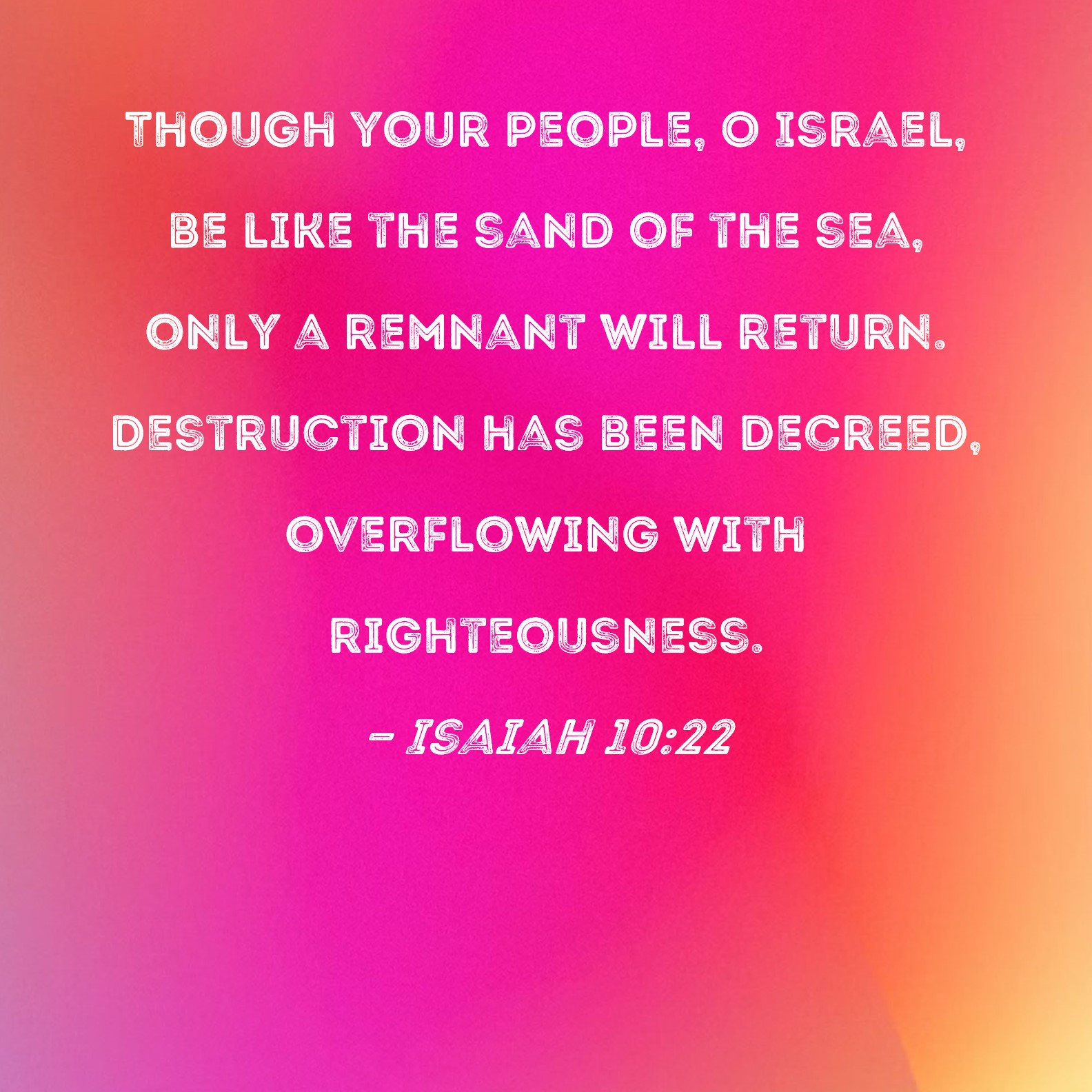 Isaiah 1022 Though your people, O Israel, be like the sand of the sea