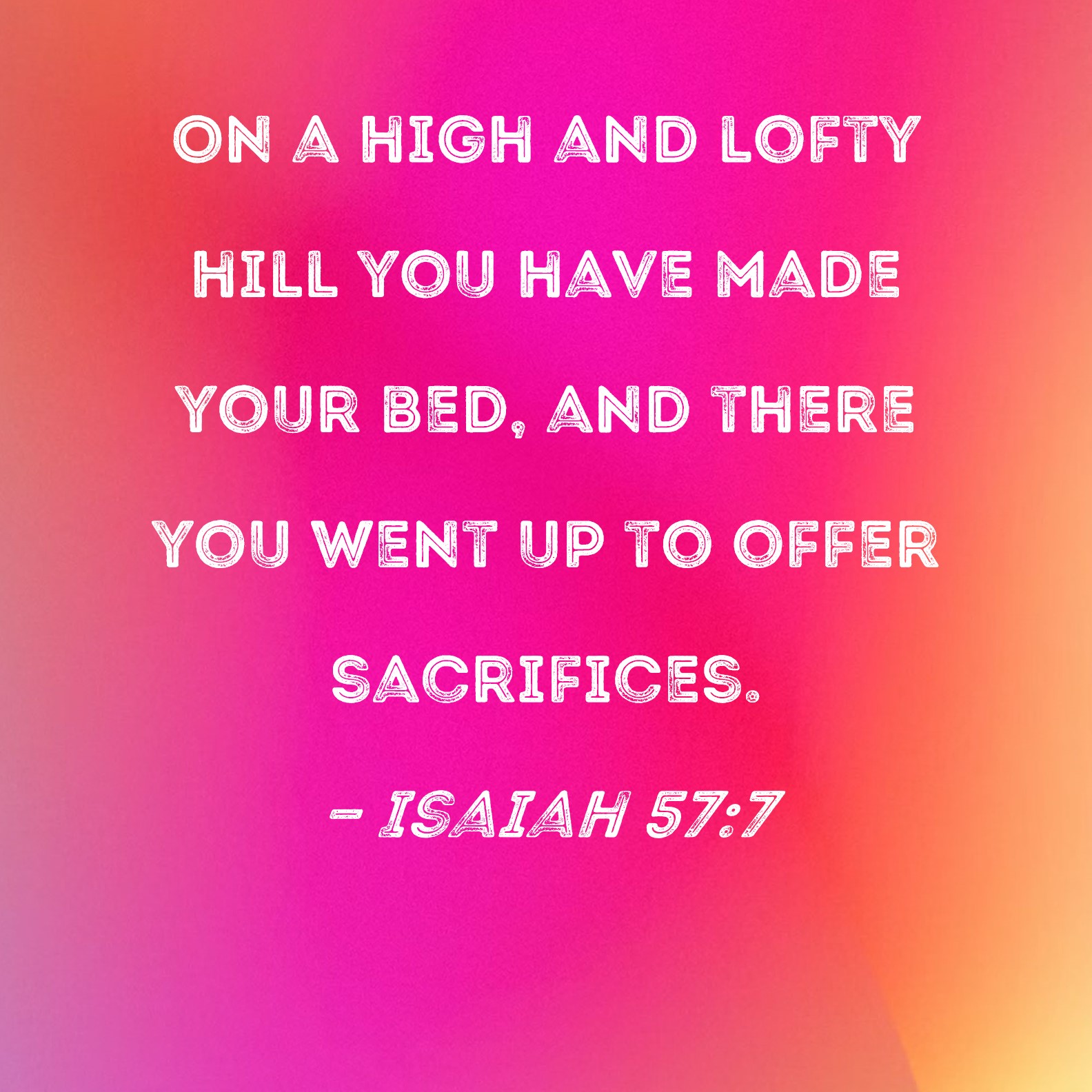 Isaiah 577 On a high and lofty hill you have made your bed, and there