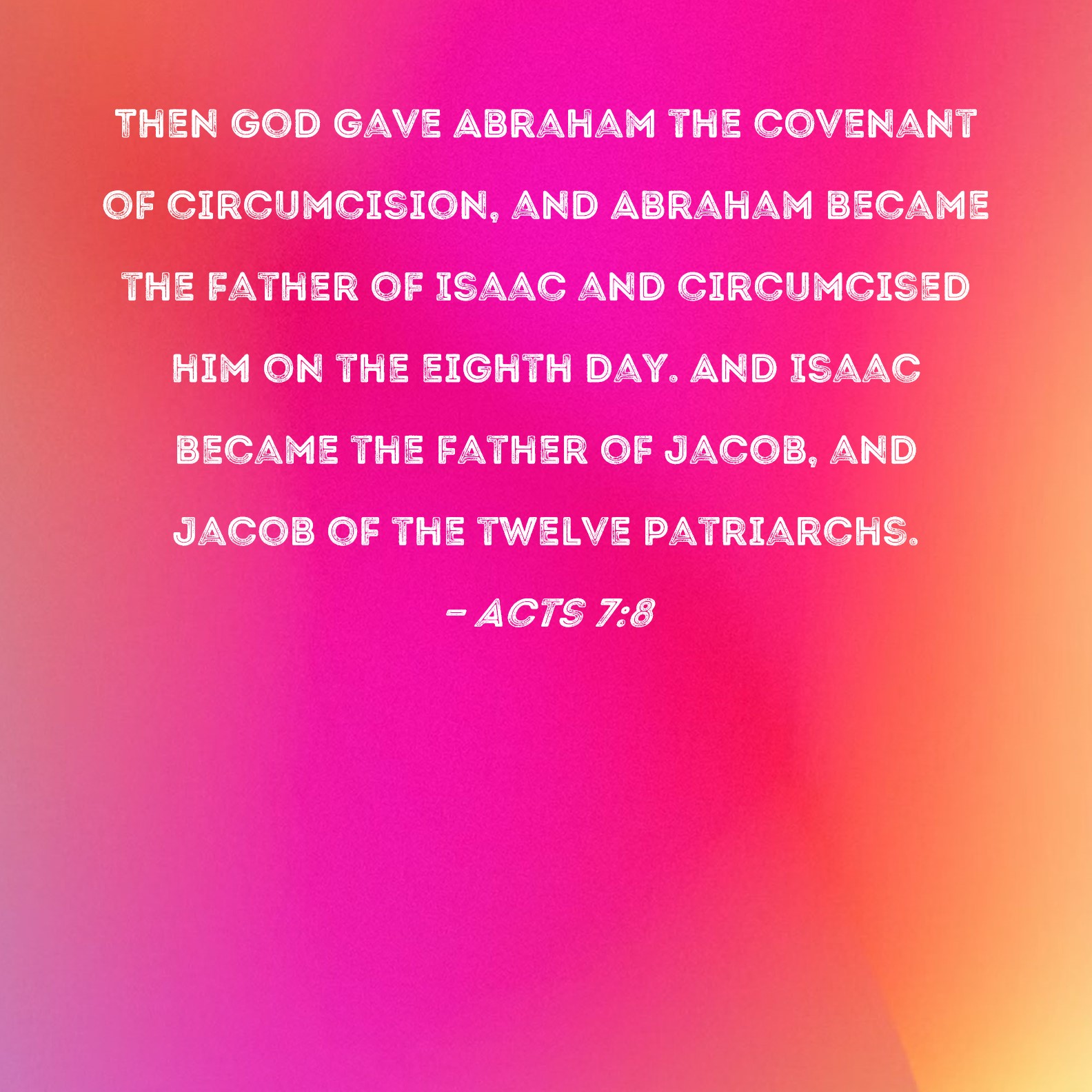 Acts 78 Then God gave Abraham the covenant of circumcision, and