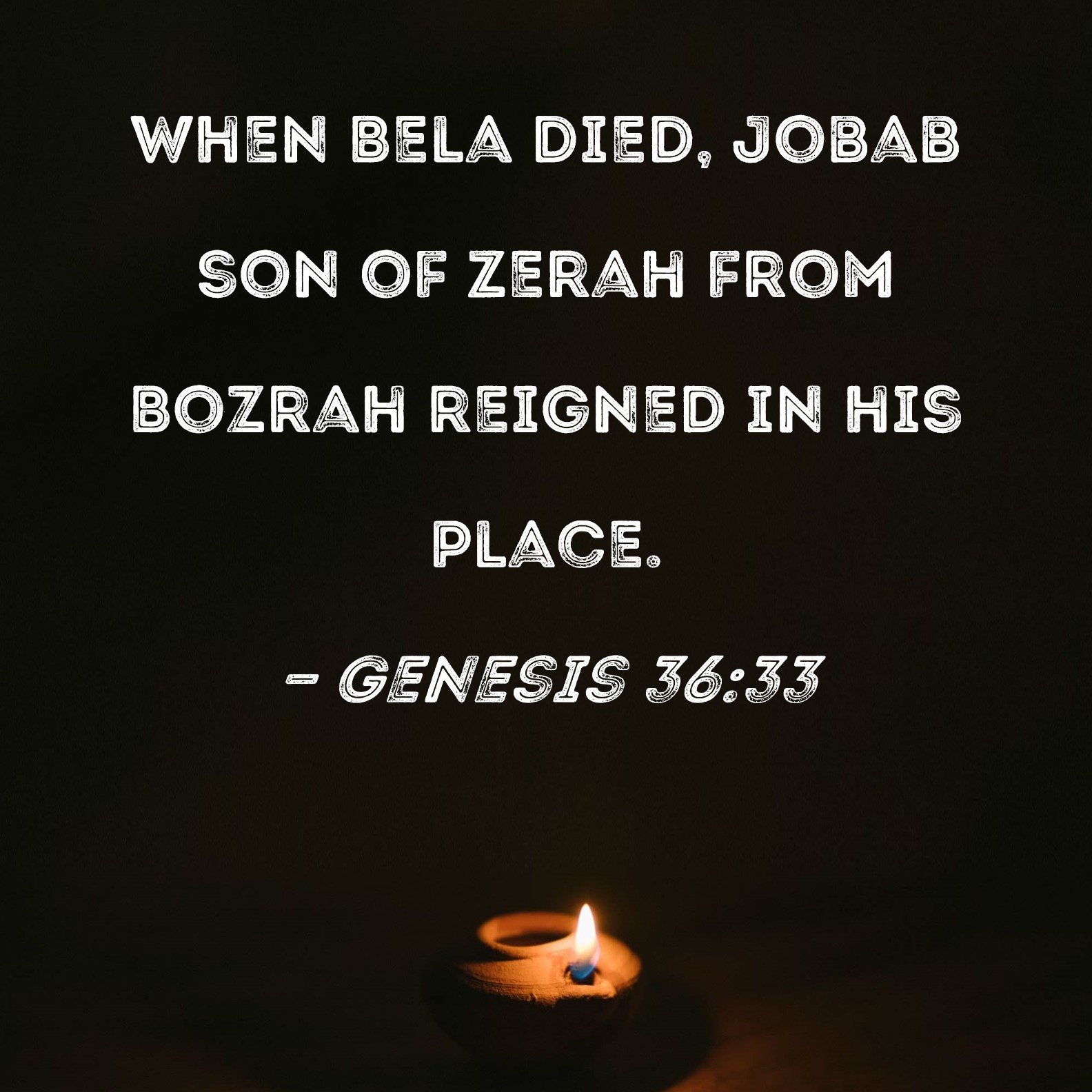 Genesis 3633 When Bela died, Jobab son of Zerah from Bozrah reigned in