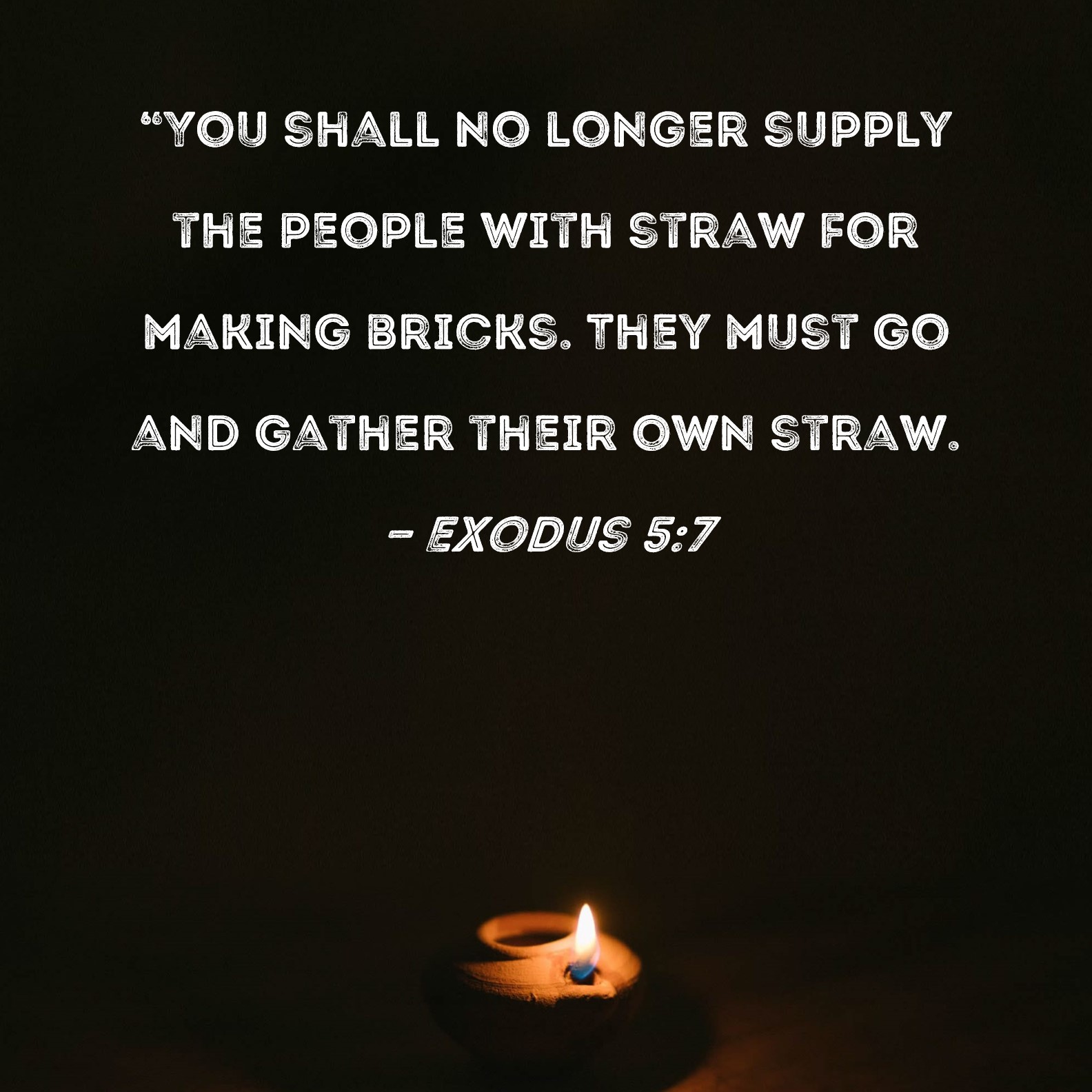 Exodus 57 "You shall no longer supply the people with straw for making