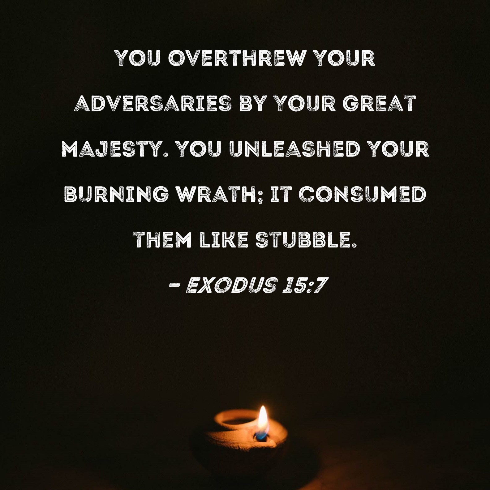 Exodus 157 You overthrew Your adversaries by Your great majesty. You
