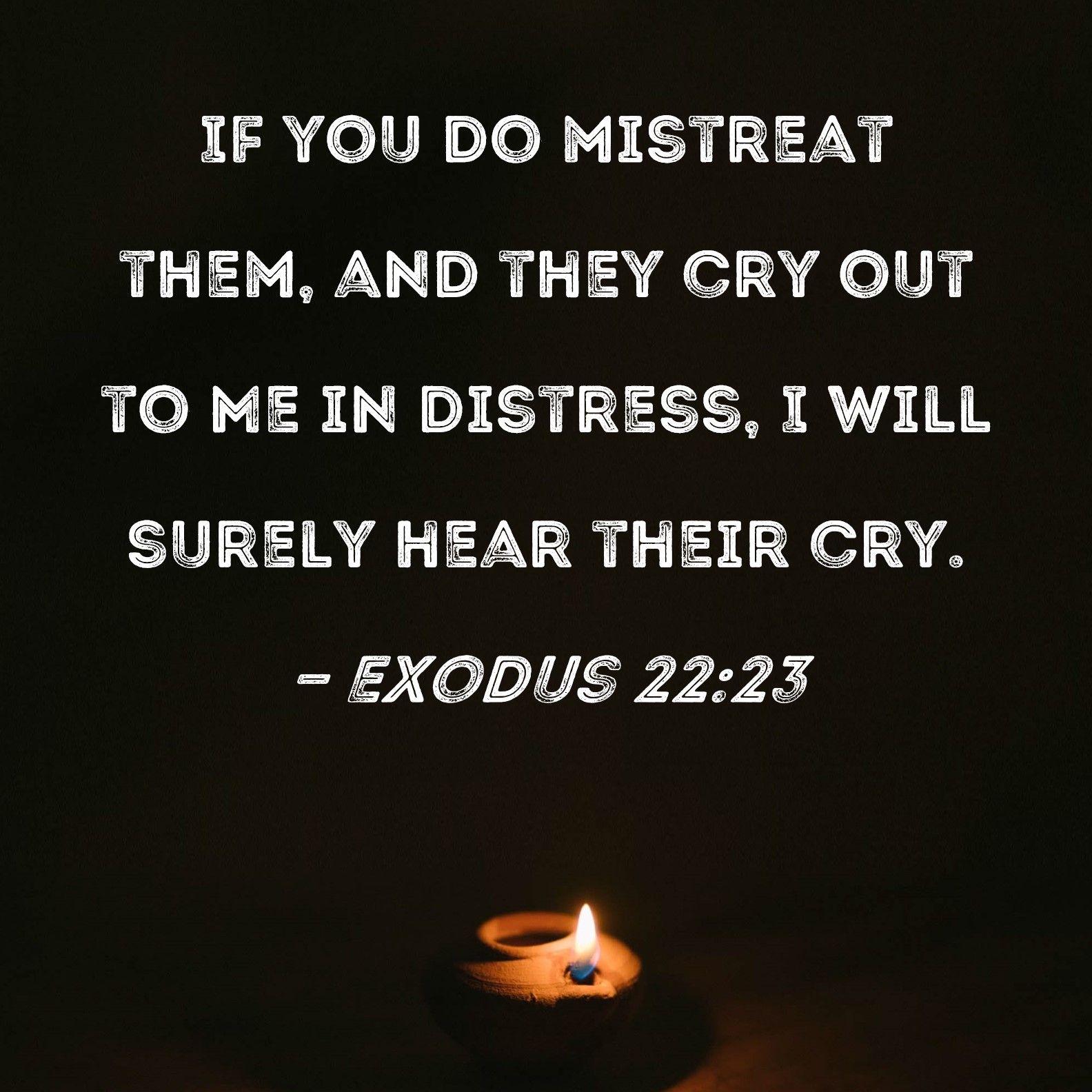 Exodus 2223 If you do mistreat them, and they cry out to Me in