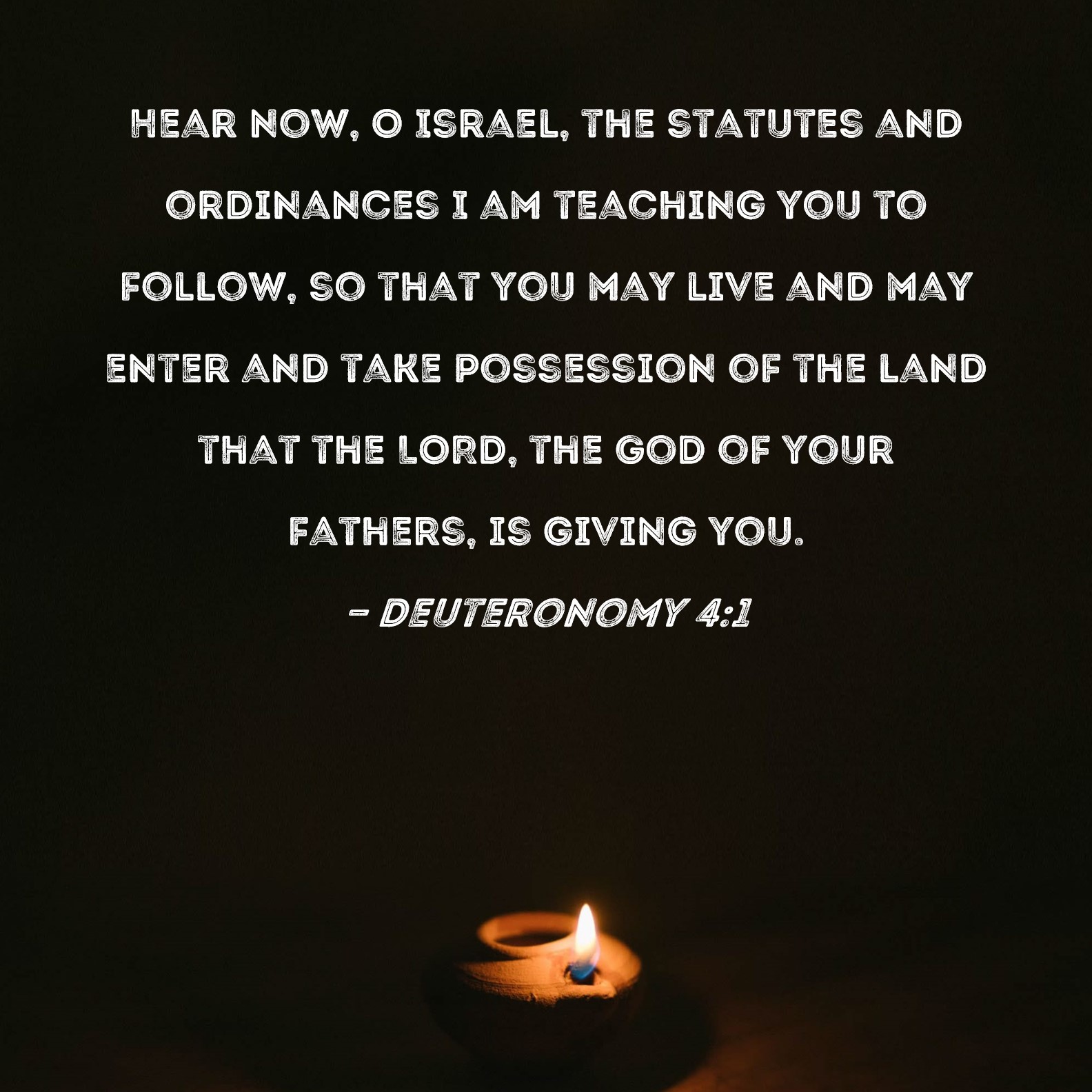 Deuteronomy 41 Hear now, O Israel, the statutes and ordinances I am