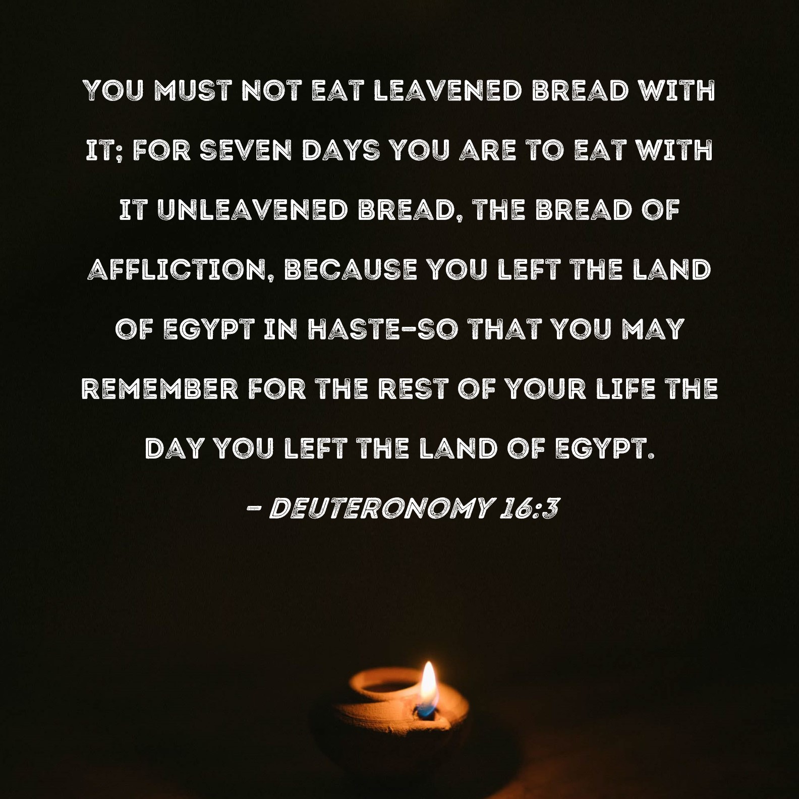 Deuteronomy 163 You must not eat leavened bread with it; for seven
