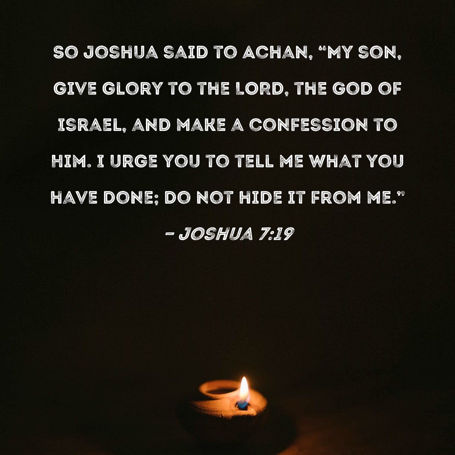Joshua 719 So Joshua said to Achan, "My son, give glory to the LORD
