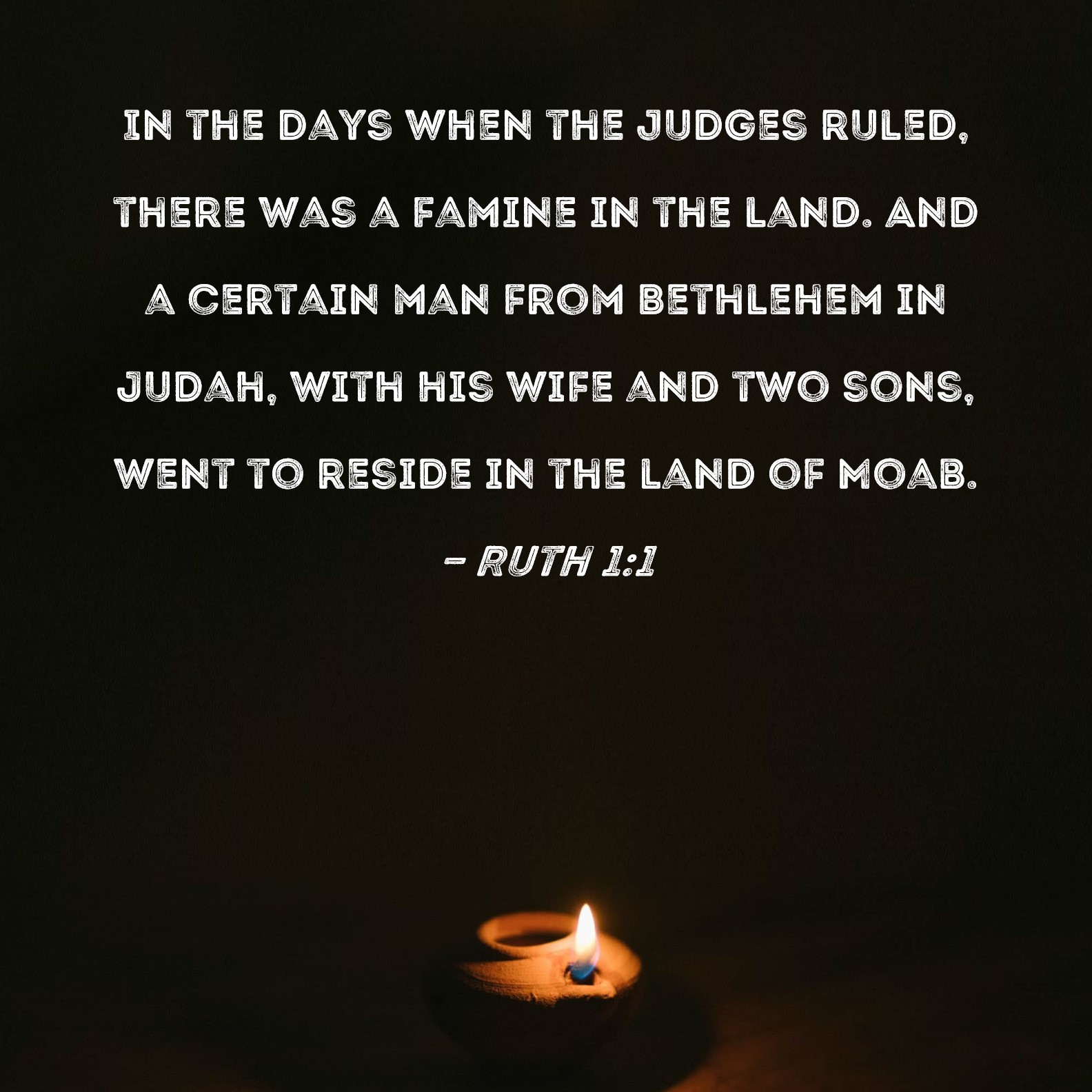 Ruth 11 In the days when the judges ruled, there was a famine in the