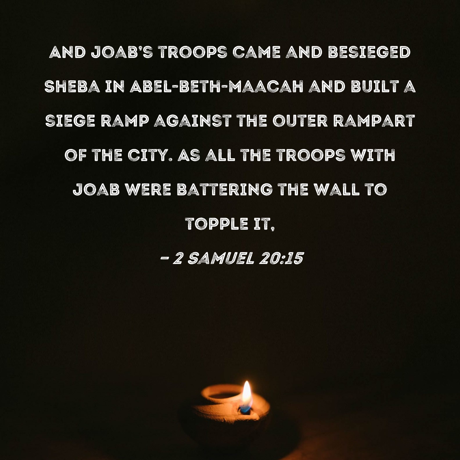 2 Samuel 2015 And Joab's troops came and besieged Sheba in Abelbeth