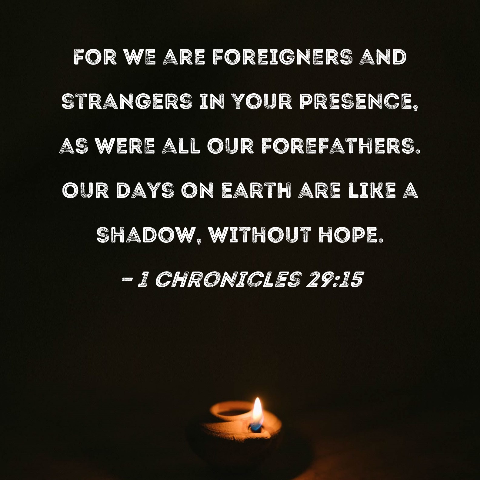 1 Chronicles 2915 For we are foreigners and strangers in Your presence, as were all our